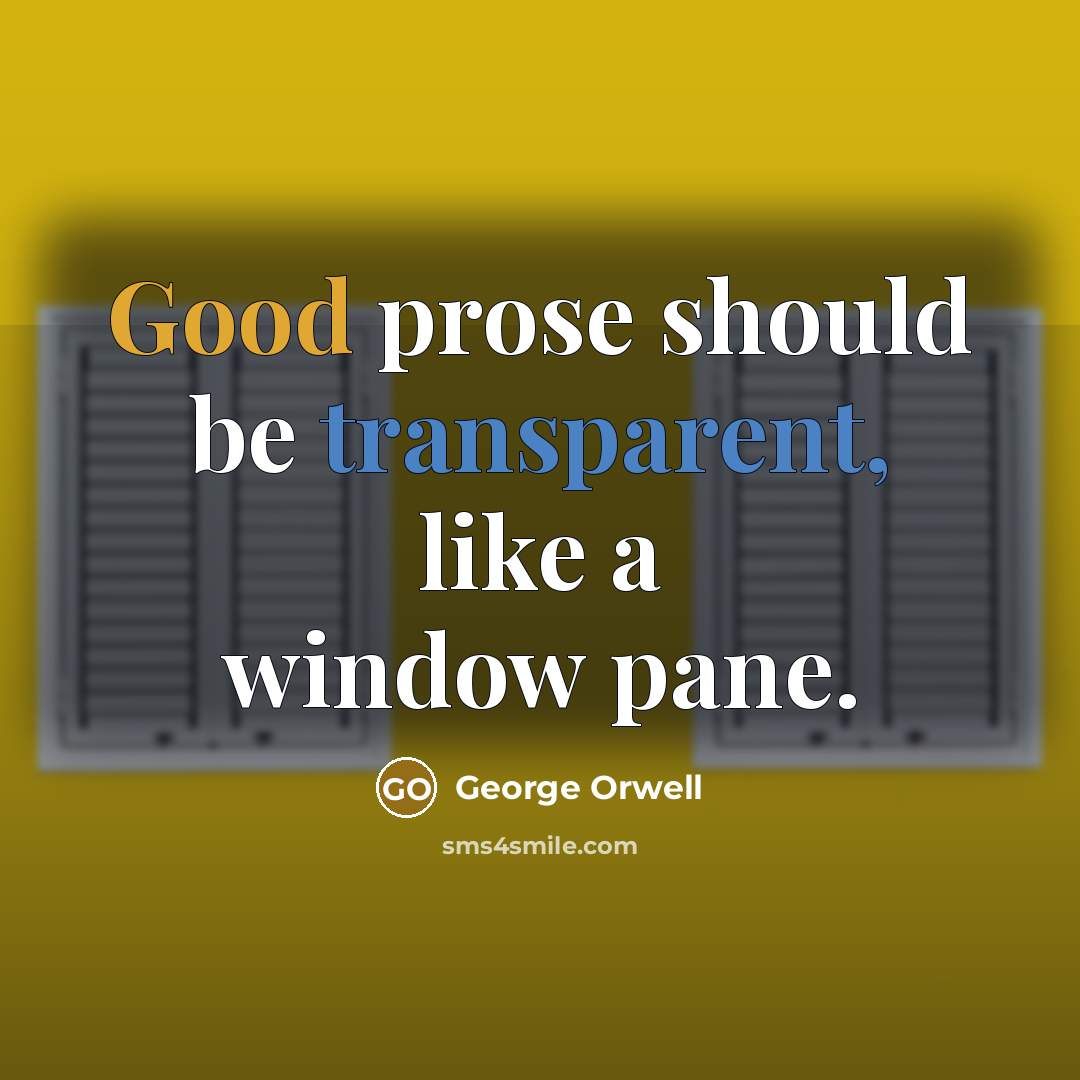 “Good prose should be transparent, like a window pane.” quote by George Orwell