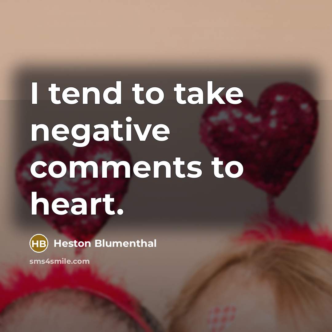 “I tend to take negative comments to heart.” quote by Heston Blumenthal