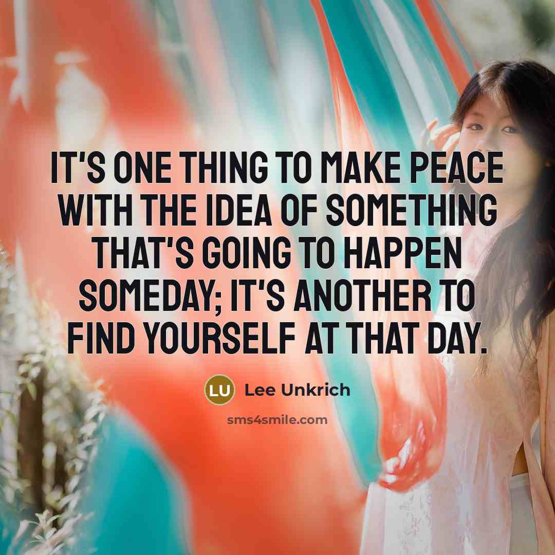 “It's one thing to make peace with the idea of something that's going to happen someday; it's another to find yourself at that day.” quote by Lee Unkrich
