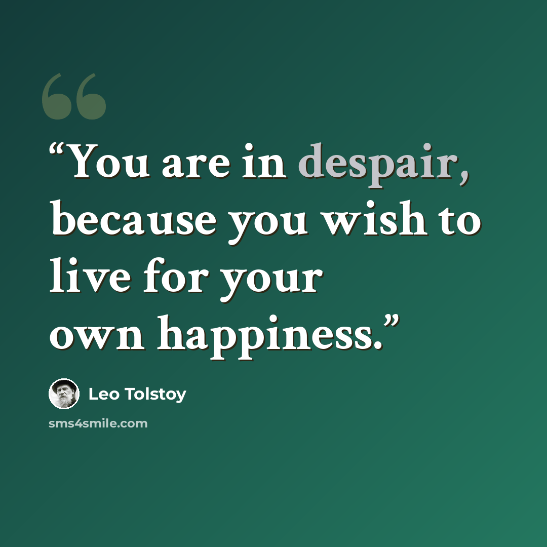 “You are in despair, because you wish to live for your own happiness.” quote by Leo Tolstoy