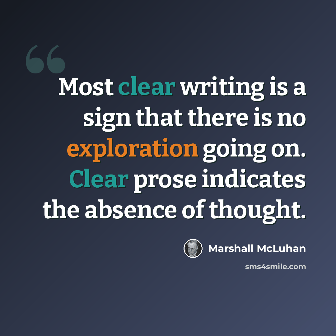 “Most clear writing is a sign that there is no exploration going on. Clear prose indicates the absence of thought.” quote by Marshall McLuhan