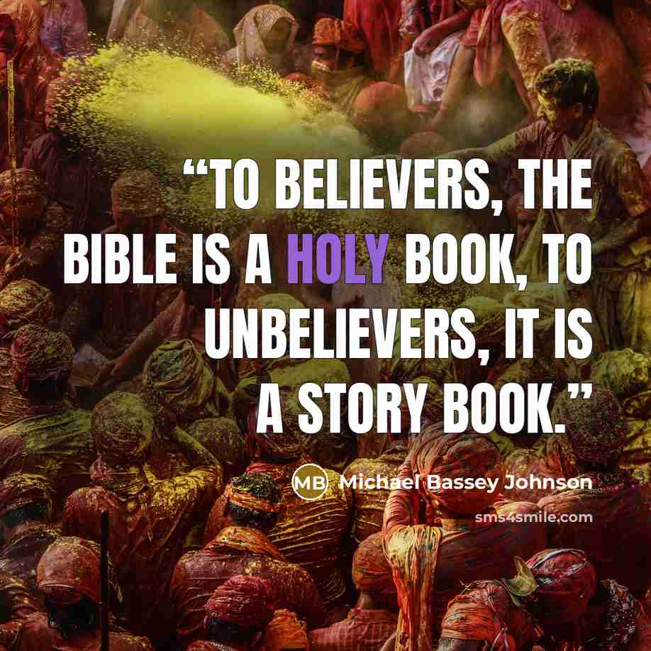 “To believers, the bible is a holy book, to unbelievers, it is a story book.” quote by Michael Bassey Johnson