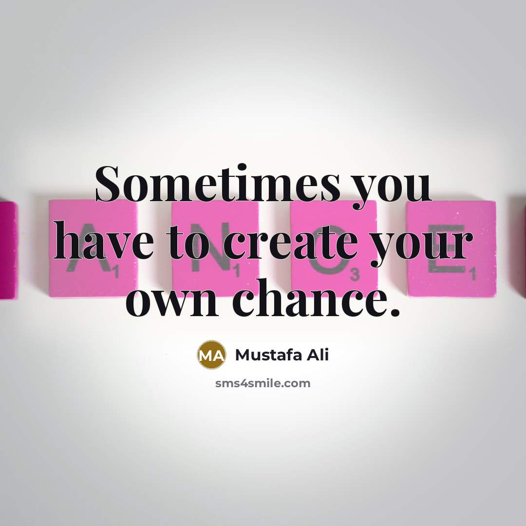 “Sometimes you have to create your own chance.” quote by Mustafa Ali