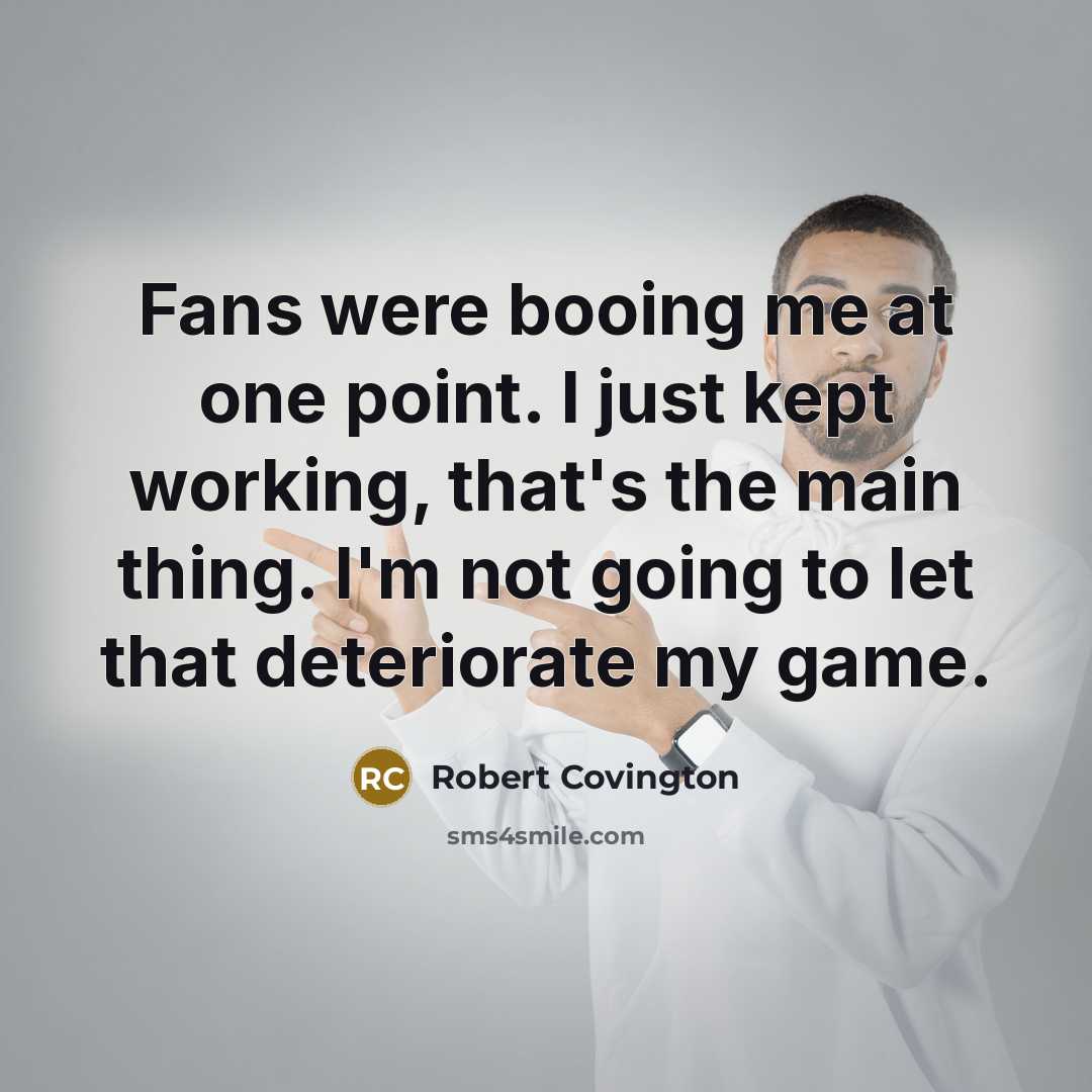 “Fans were booing me at one point. I just kept working, that's the main thing. I'm not going to let that deteriorate my game.” quote by Robert Covington