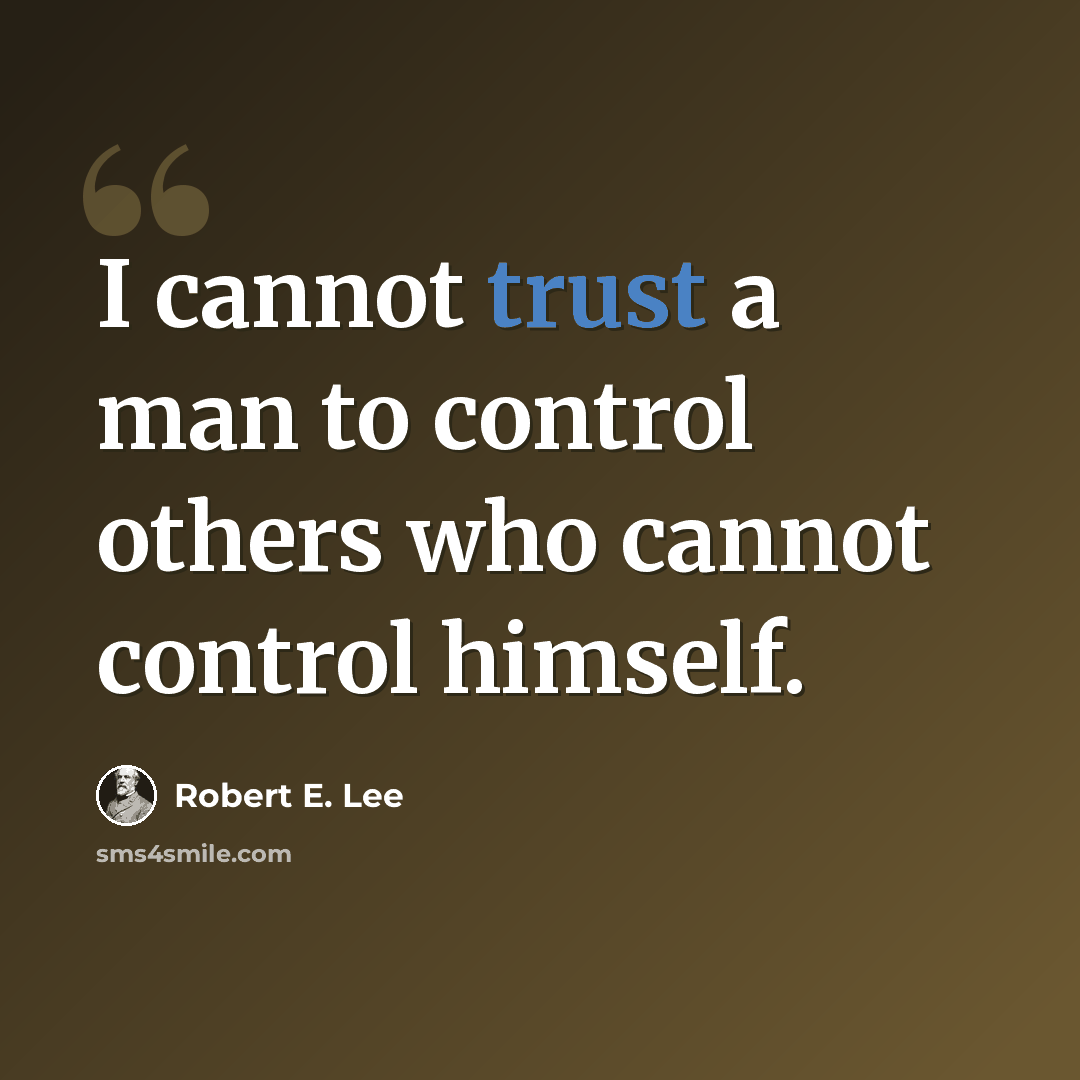 “I cannot trust a man to control others who cannot control himself.” quote by Robert E. Lee