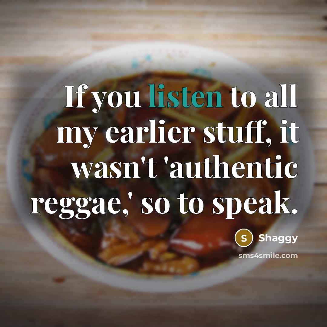 “If you listen to all my earlier stuff, it wasn't 'authentic reggae,' so to speak.” quote by Shaggy
