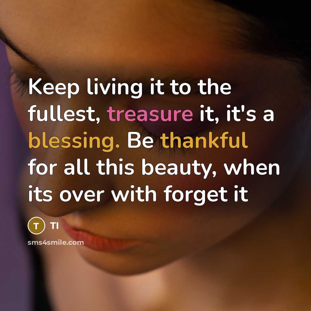 “Keep living it to the fullest, treasure it, it's a blessing. Be thankful for all this beauty, when its over with forget it” quote by TI