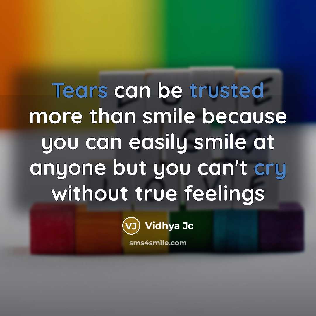 “Tears can be trusted more than smile because you can easily smile at anyone but you can't cry without true feelings” quote by Vidhya Jc
