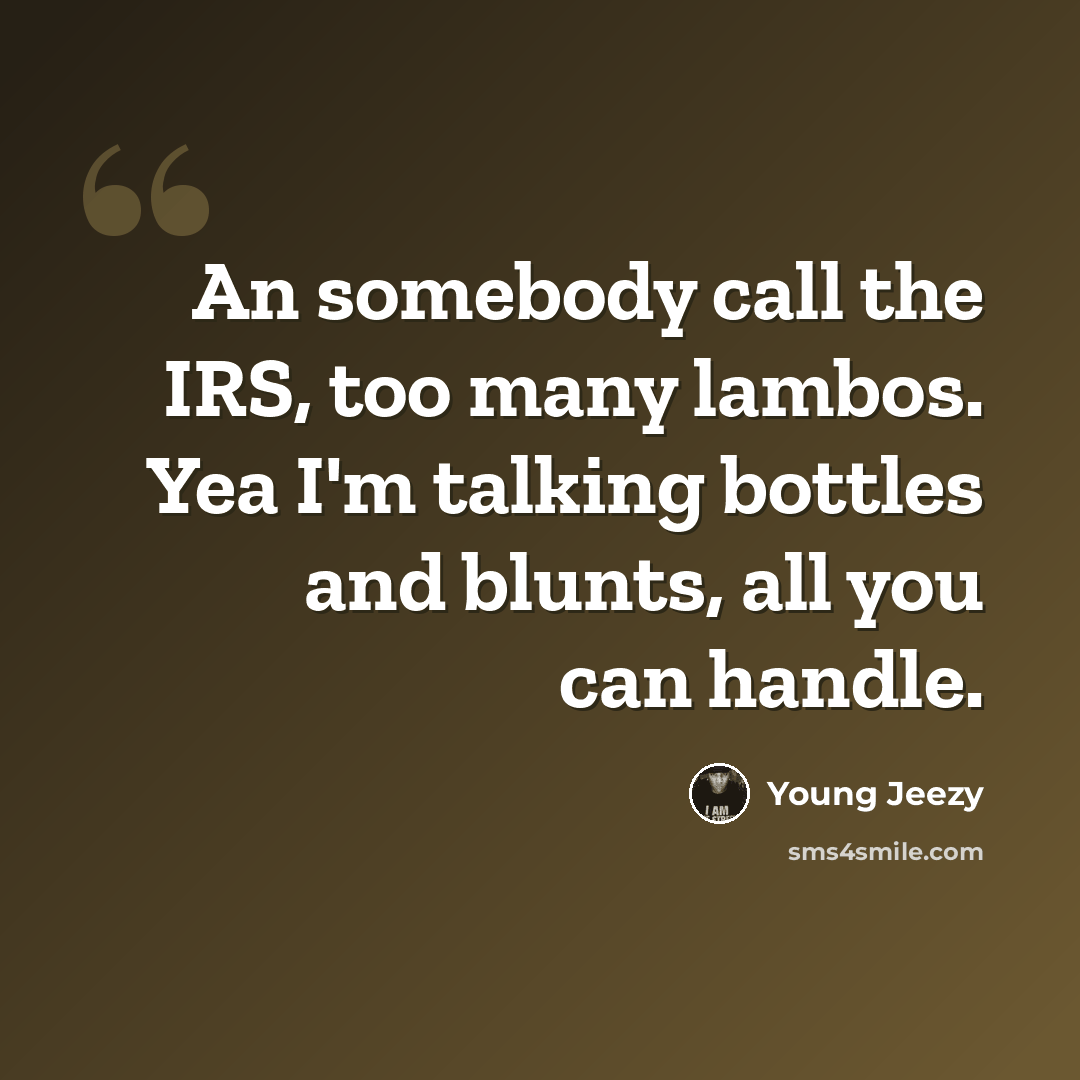 “An somebody call the IRS, too many lambos. Yea I'm talking bottles and blunts, all you can handle.” quote by Young Jeezy