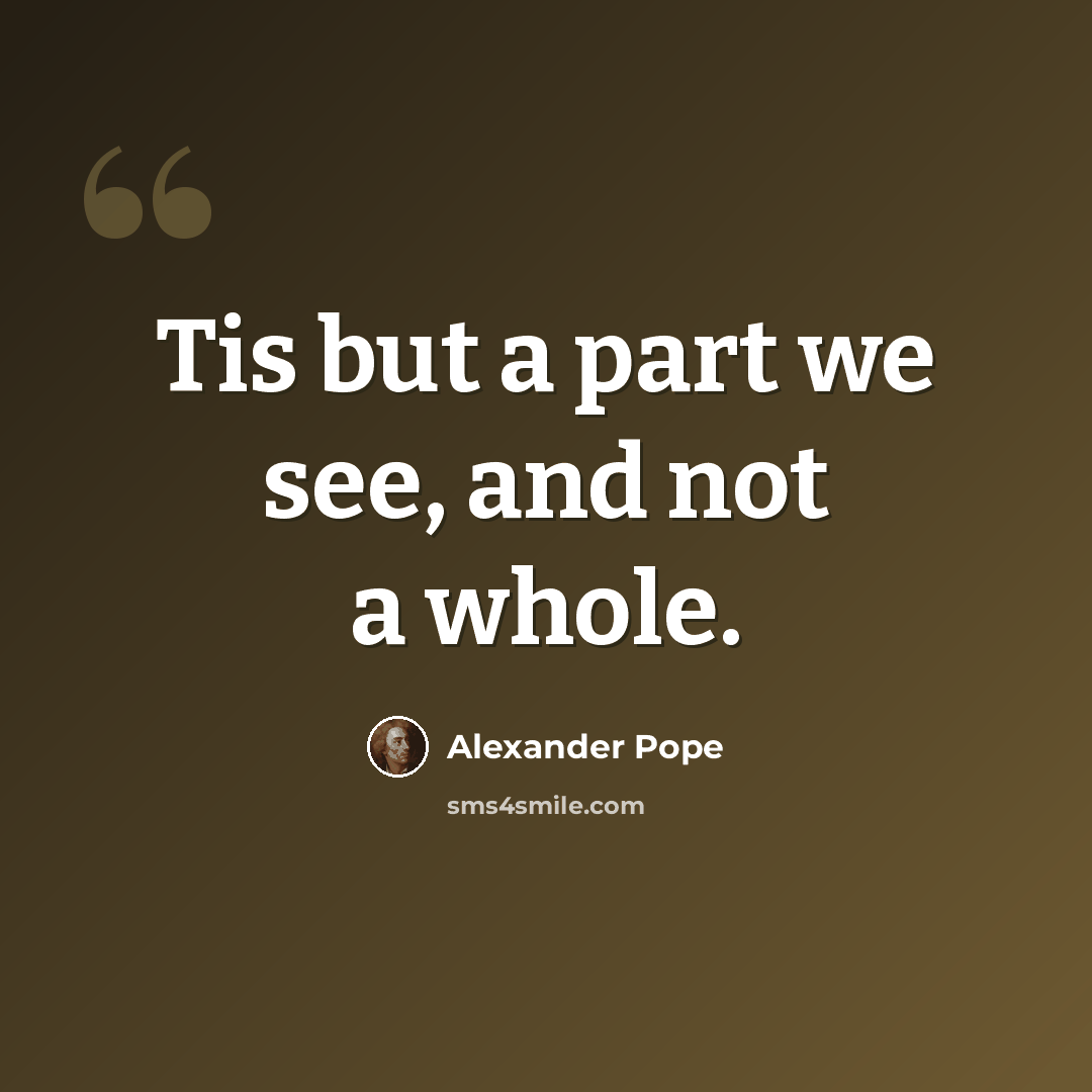 “Tis but a part we see, and not a whole.” quote by Alexander Pope