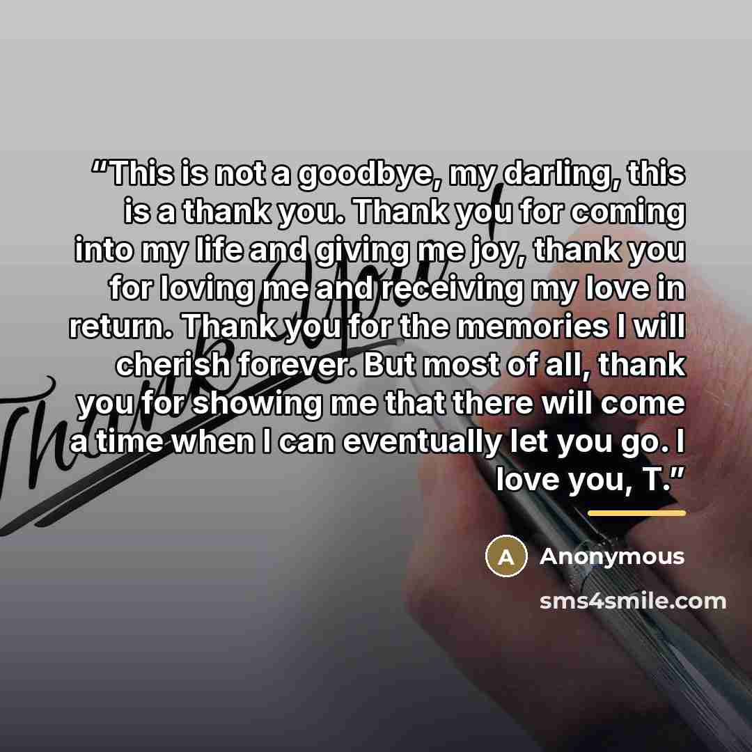“This is not a goodbye, my darling, this is a thank you. Thank you for coming into my life and giving me joy, thank you for loving me and receiving my love in return. Thank you for the memories I will cherish forever. But most of all, thank you for showing me that there will come a time when I can…” quote by Anonymous