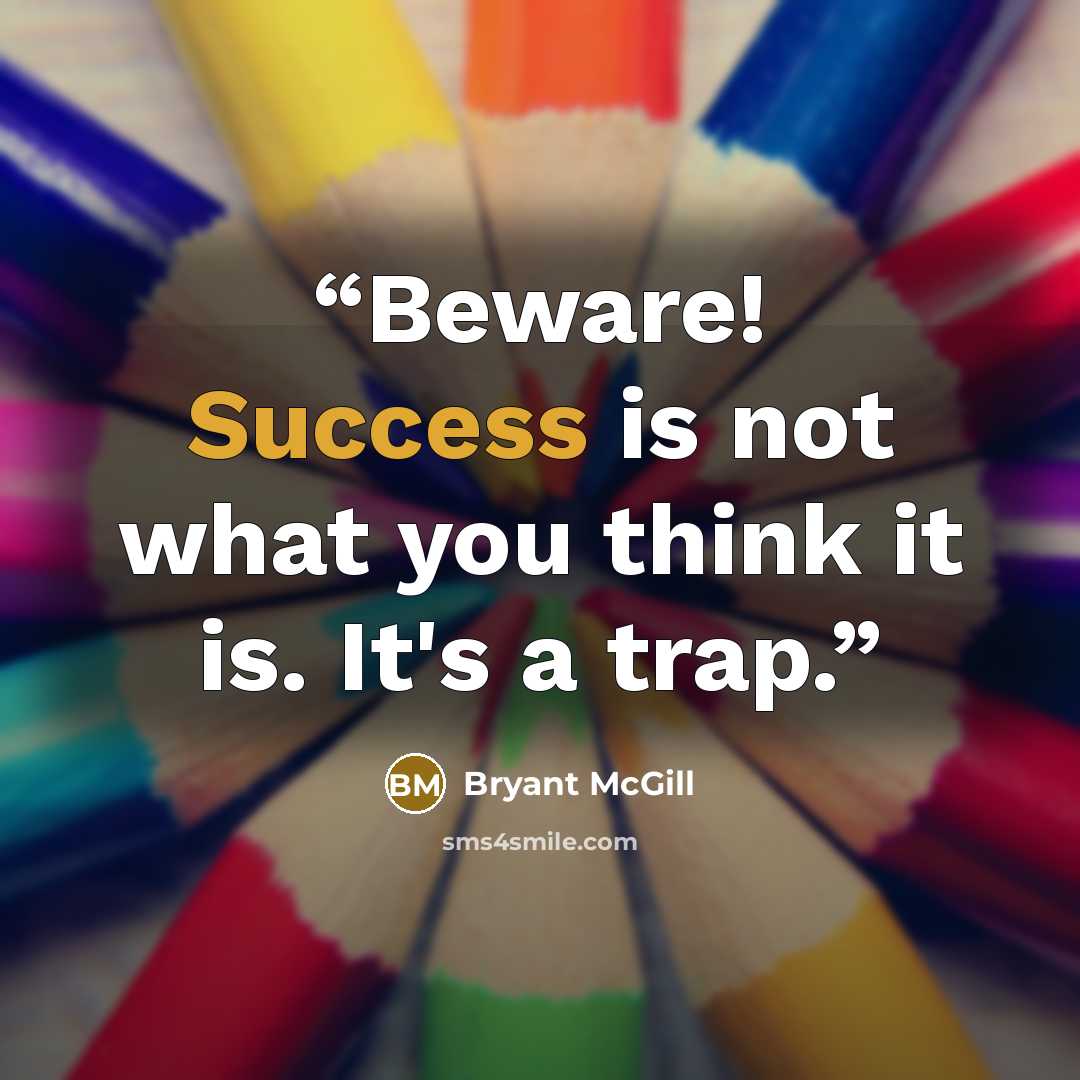 “Beware! Success is not what you think it is. It's a trap.” quote by Bryant McGill