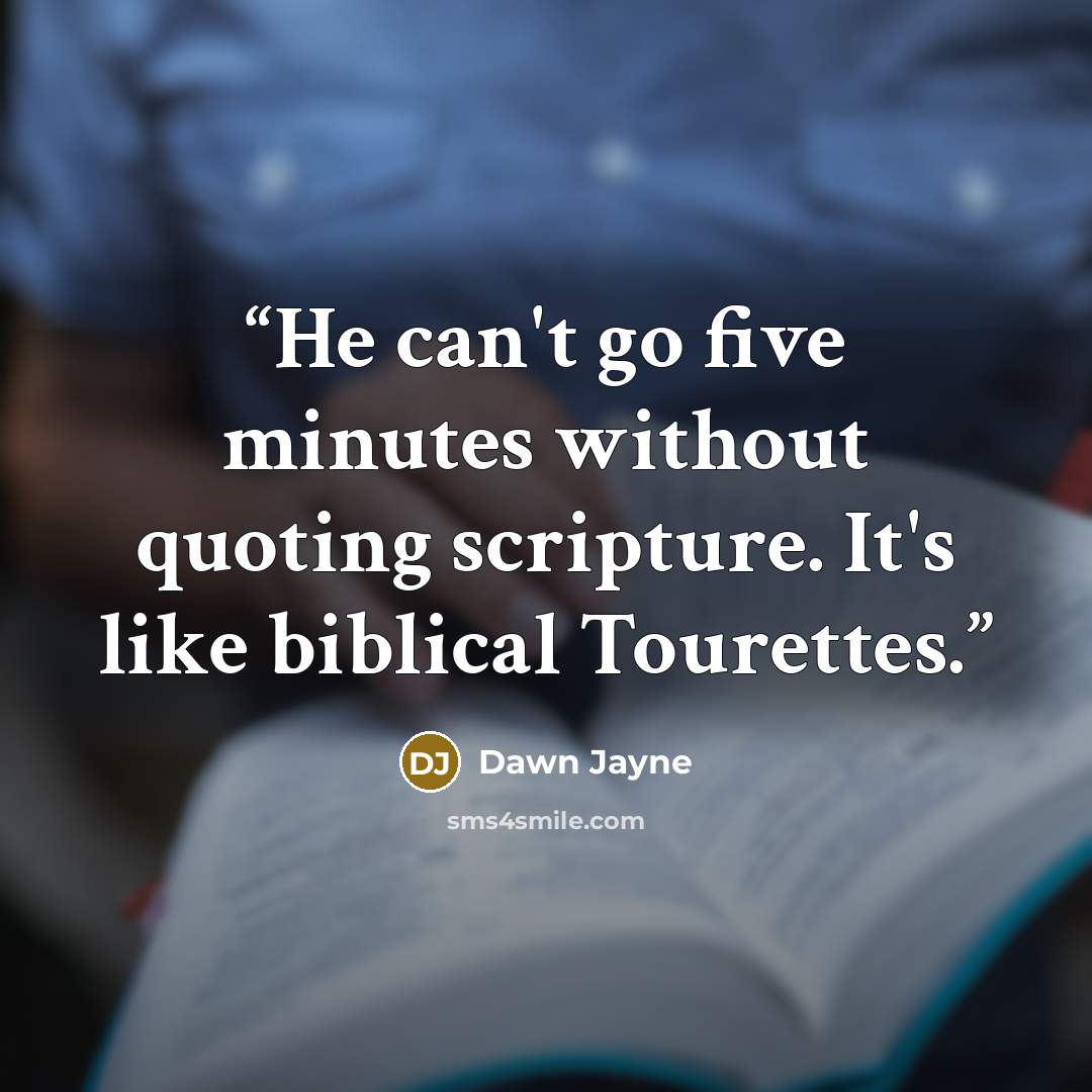 “He can't go five minutes without quoting scripture. It's like biblical Tourettes.” quote by Dawn Jayne