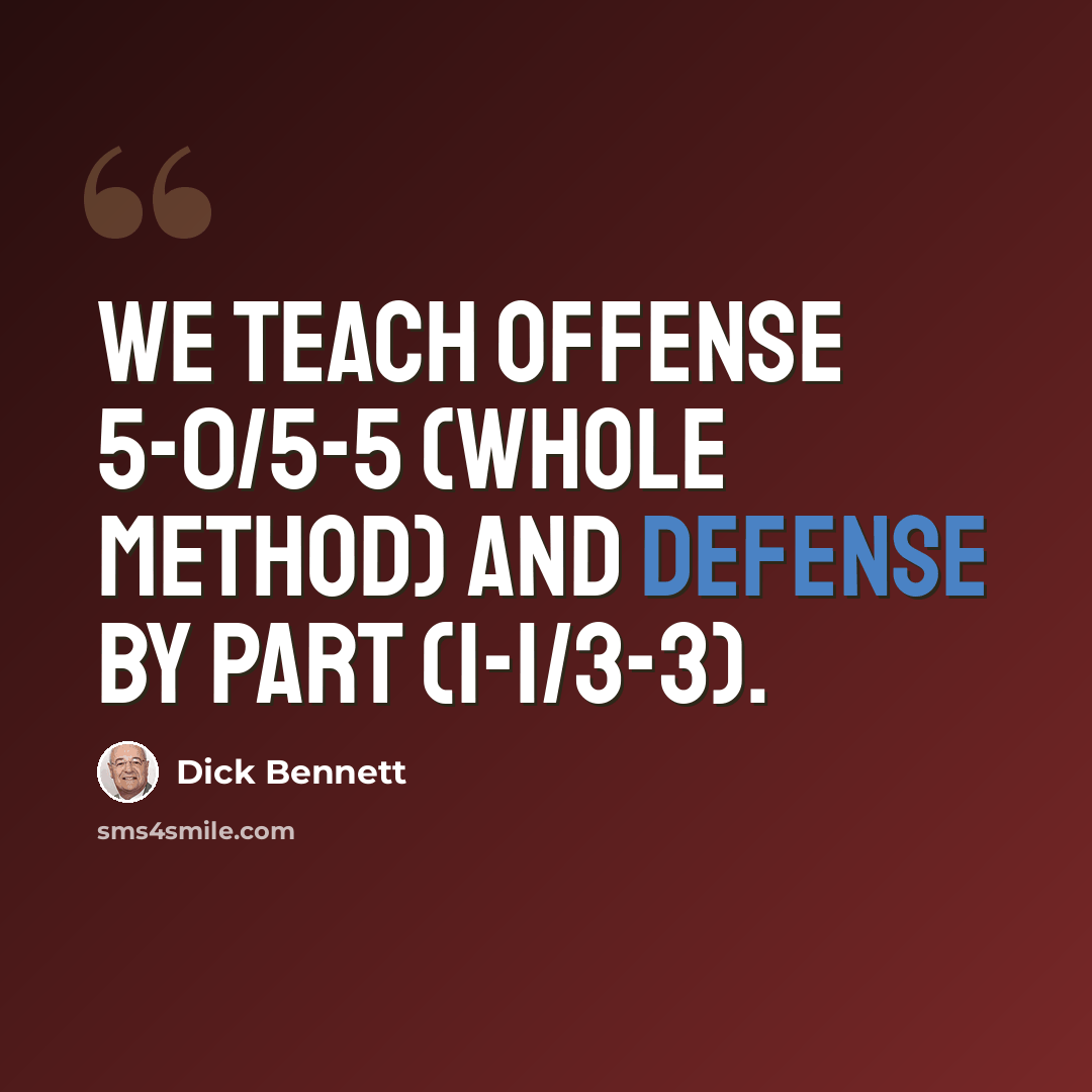 “We teach offense 5-0/5-5 (whole method) and defense by part (1-1/3-3).” quote by Dick Bennett