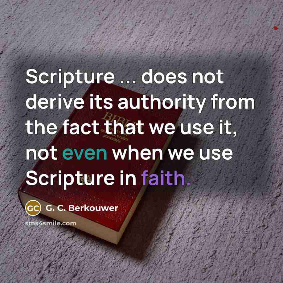 “Scripture ... does not derive its authority from the fact that we use it, not even when we use Scripture in faith.” quote by G. C. Berkouwer