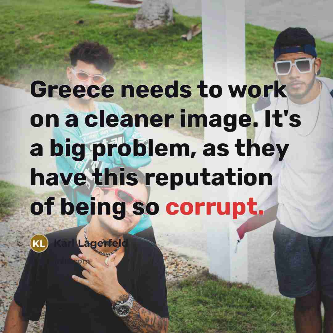 “Greece needs to work on a cleaner image. It's a big problem, as they have this reputation of being so corrupt.” quote by Karl Lagerfeld