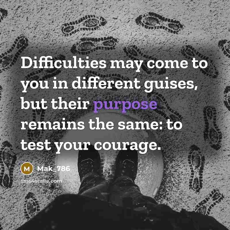 “Difficulties may come to you in different guises, but their purpose remains the same: to test your courage.” quote by Mak_786