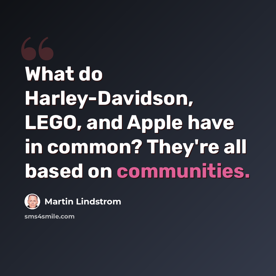 “What do Harley-Davidson, LEGO, and Apple have in common? They're all based on communities.” quote by Martin Lindstrom