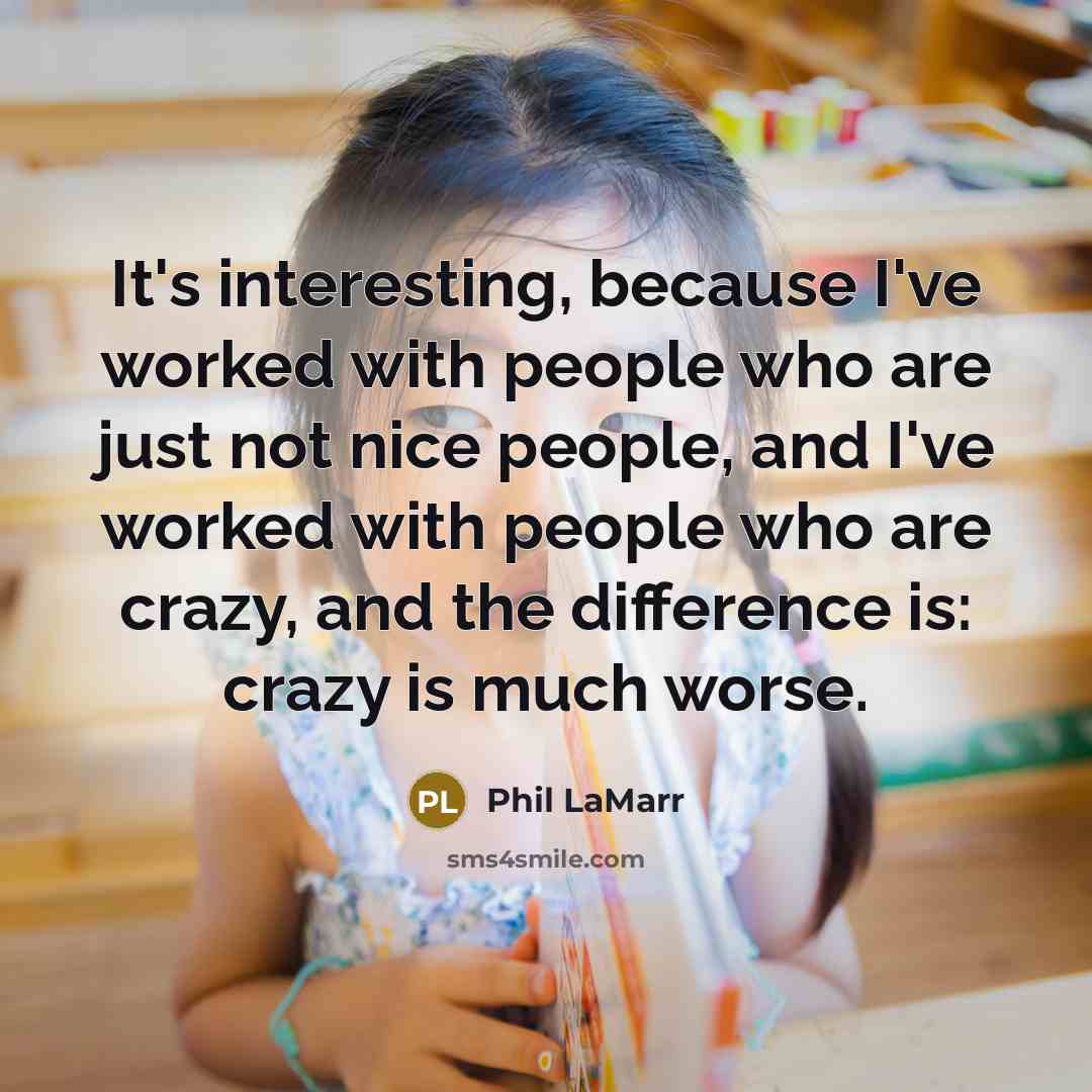 “It's interesting, because I've worked with people who are just not nice people, and I've worked with people who are crazy, and the difference is: crazy is much worse.” quote by Phil LaMarr