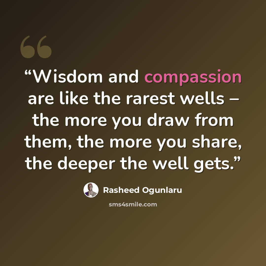 “Wisdom and compassion are like the rarest wells – the more you draw from them, the more you share, the deeper the well gets.” quote by Rasheed Ogunlaru