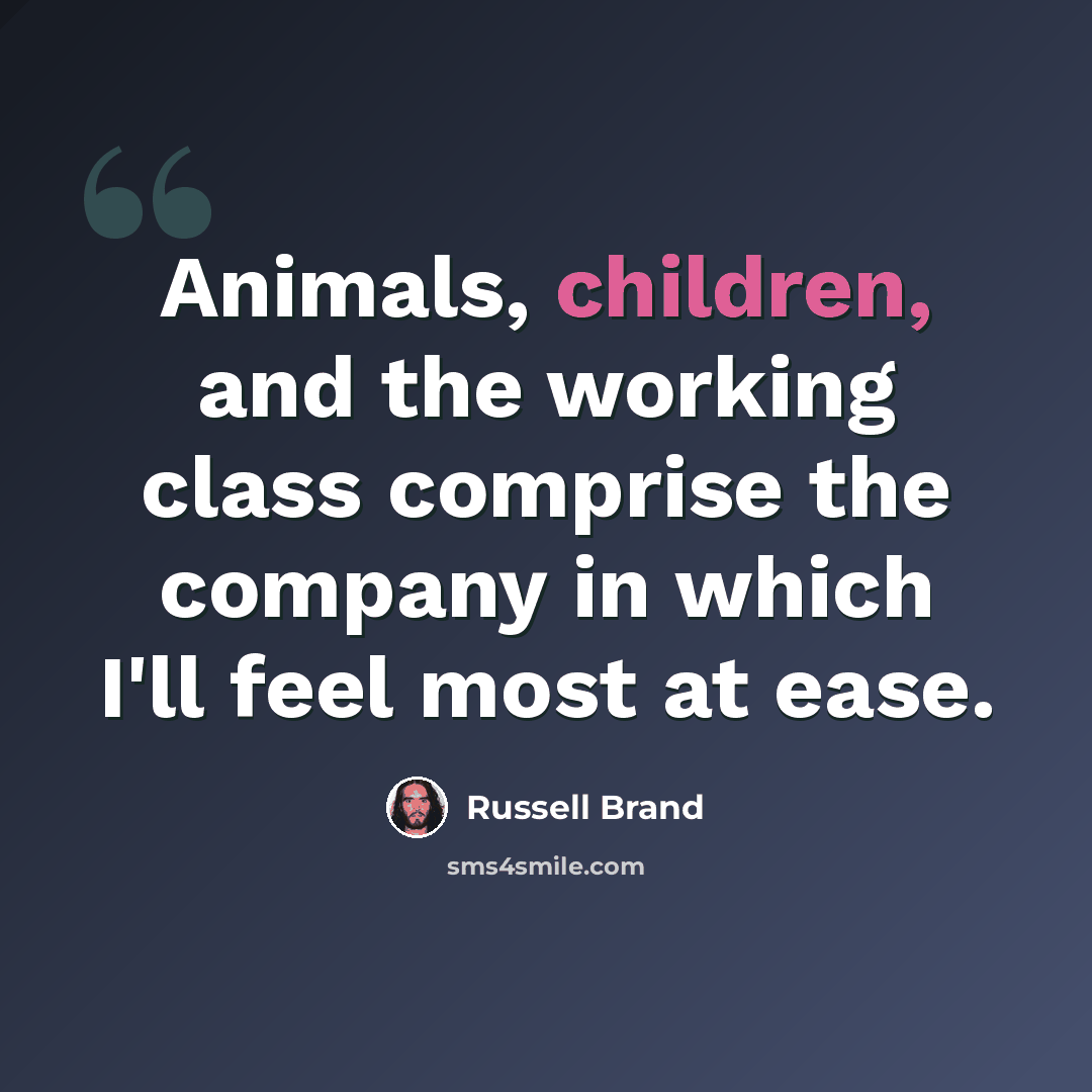 “Animals, children, and the working class comprise the company in which I'll feel most at ease.” quote by Russell Brand