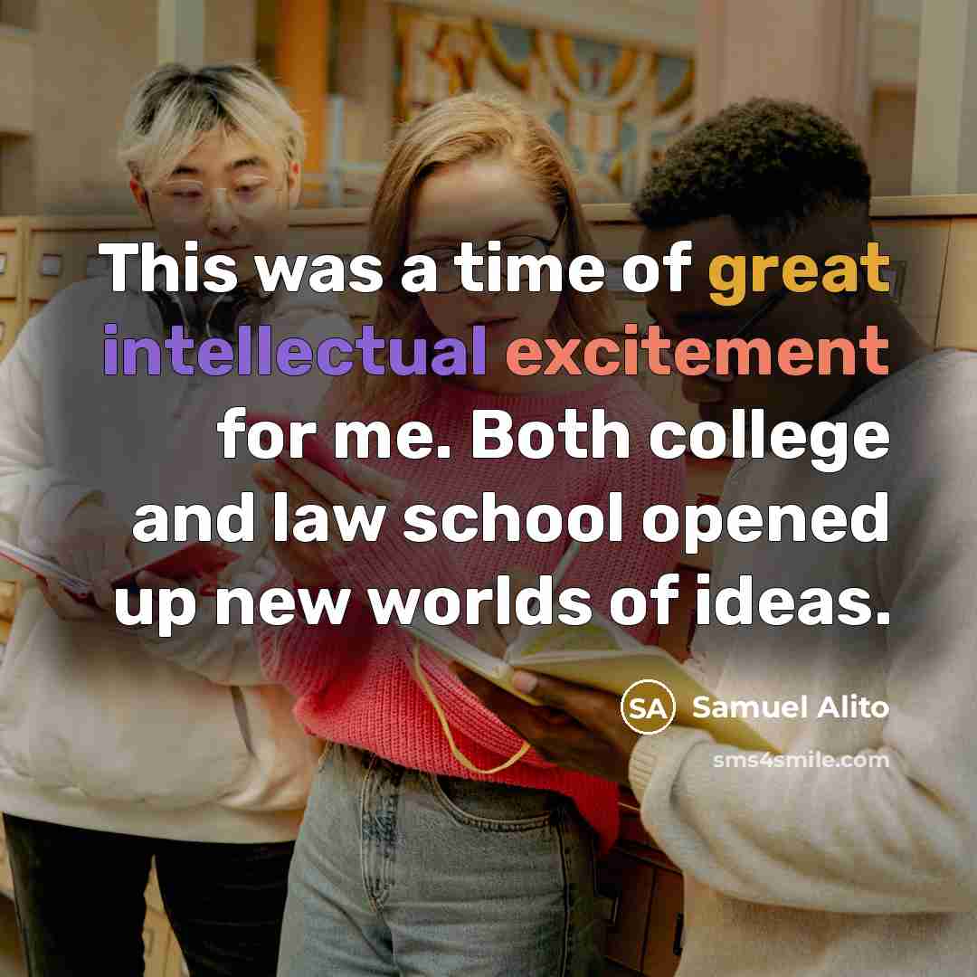 “This was a time of great intellectual excitement for me. Both college and law school opened up new worlds of ideas.” quote by Samuel Alito