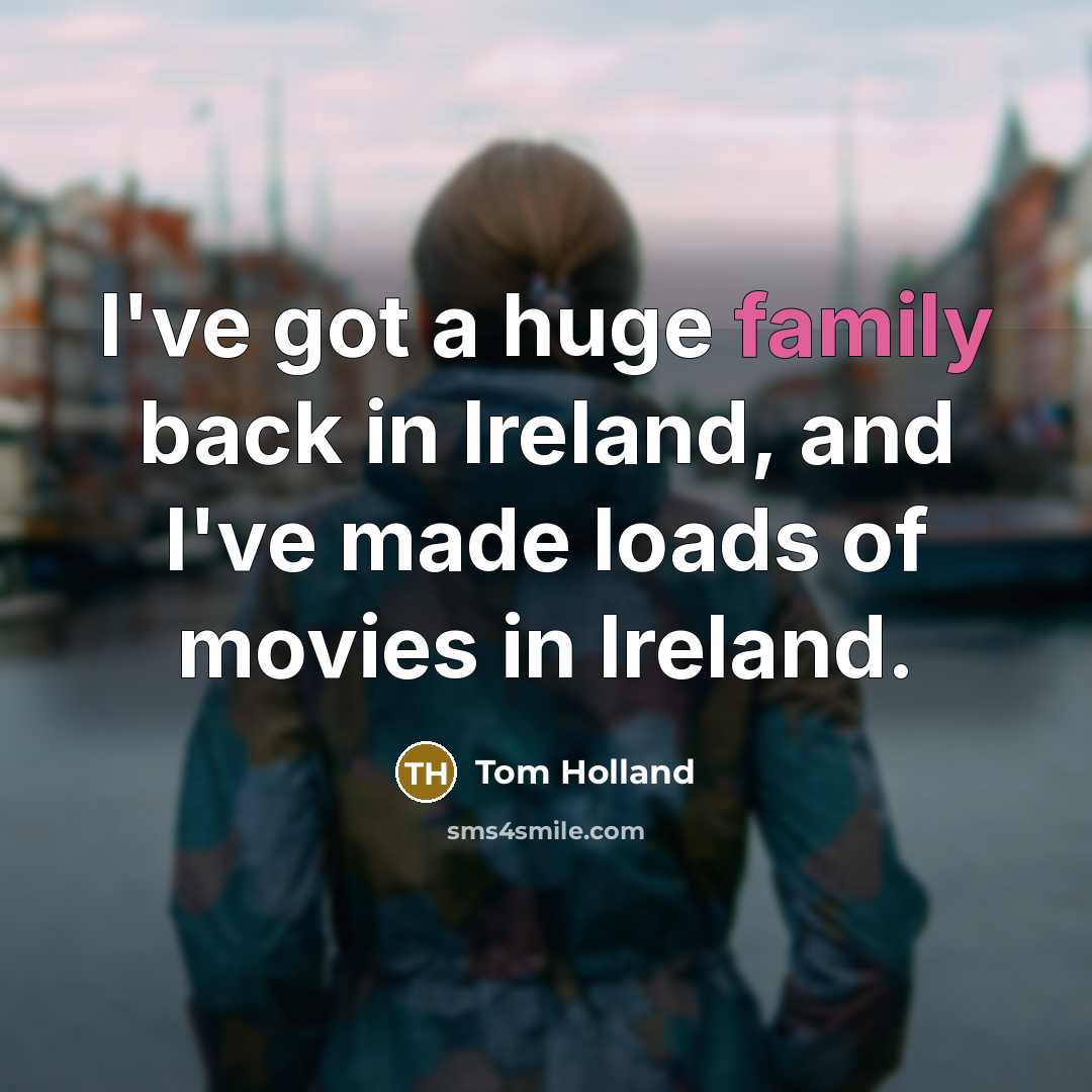 “I've got a huge family back in Ireland, and I've made loads of movies in Ireland.” quote by Tom Holland