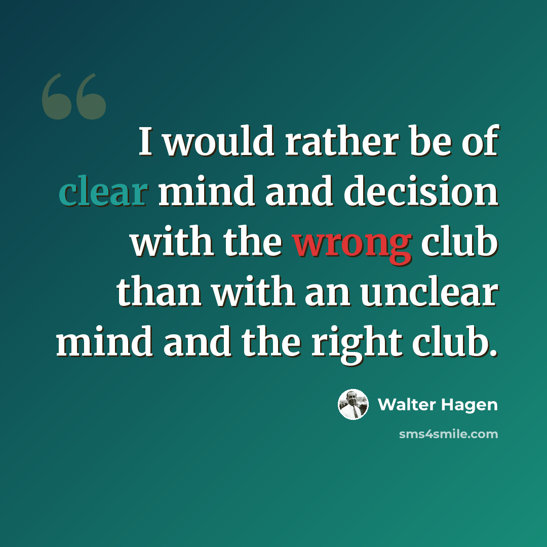 “I would rather be of clear mind and decision with the wrong club than with an unclear mind and the right club.” quote by Walter Hagen