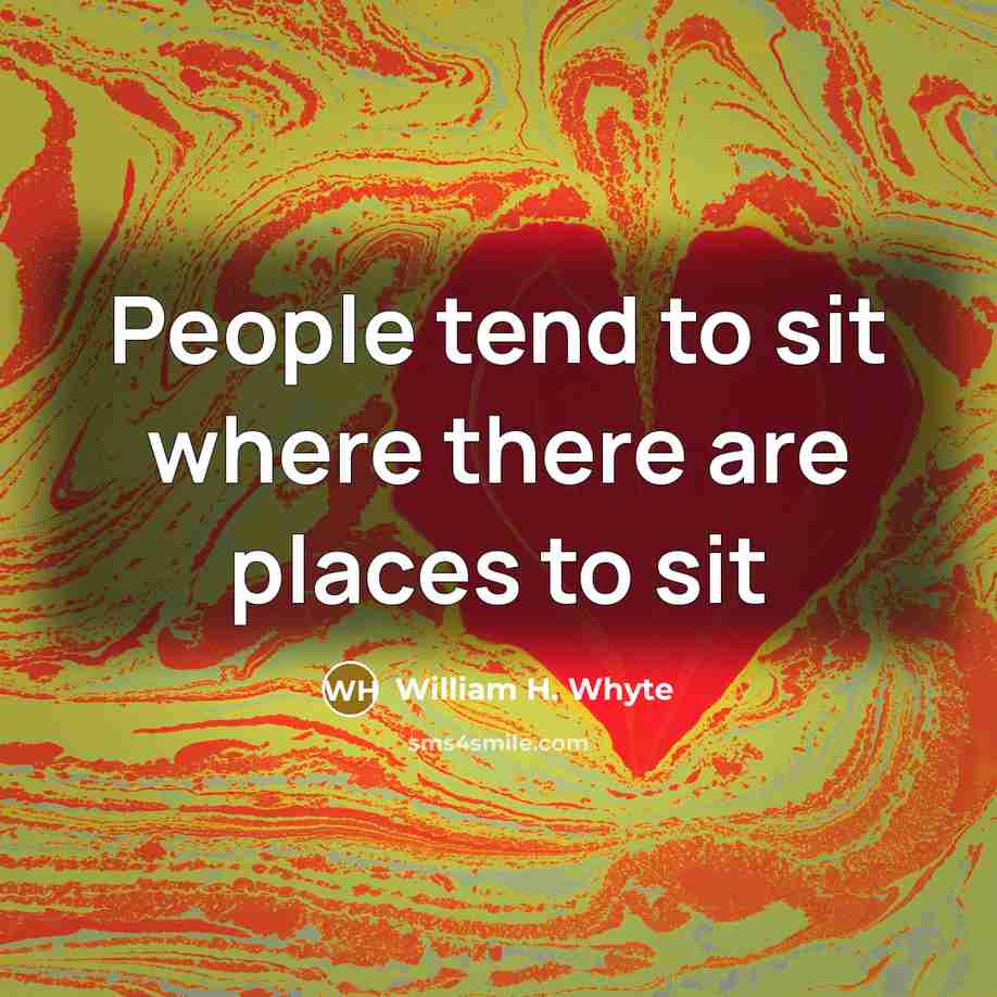 “People tend to sit where there are places to sit” quote by William H. Whyte