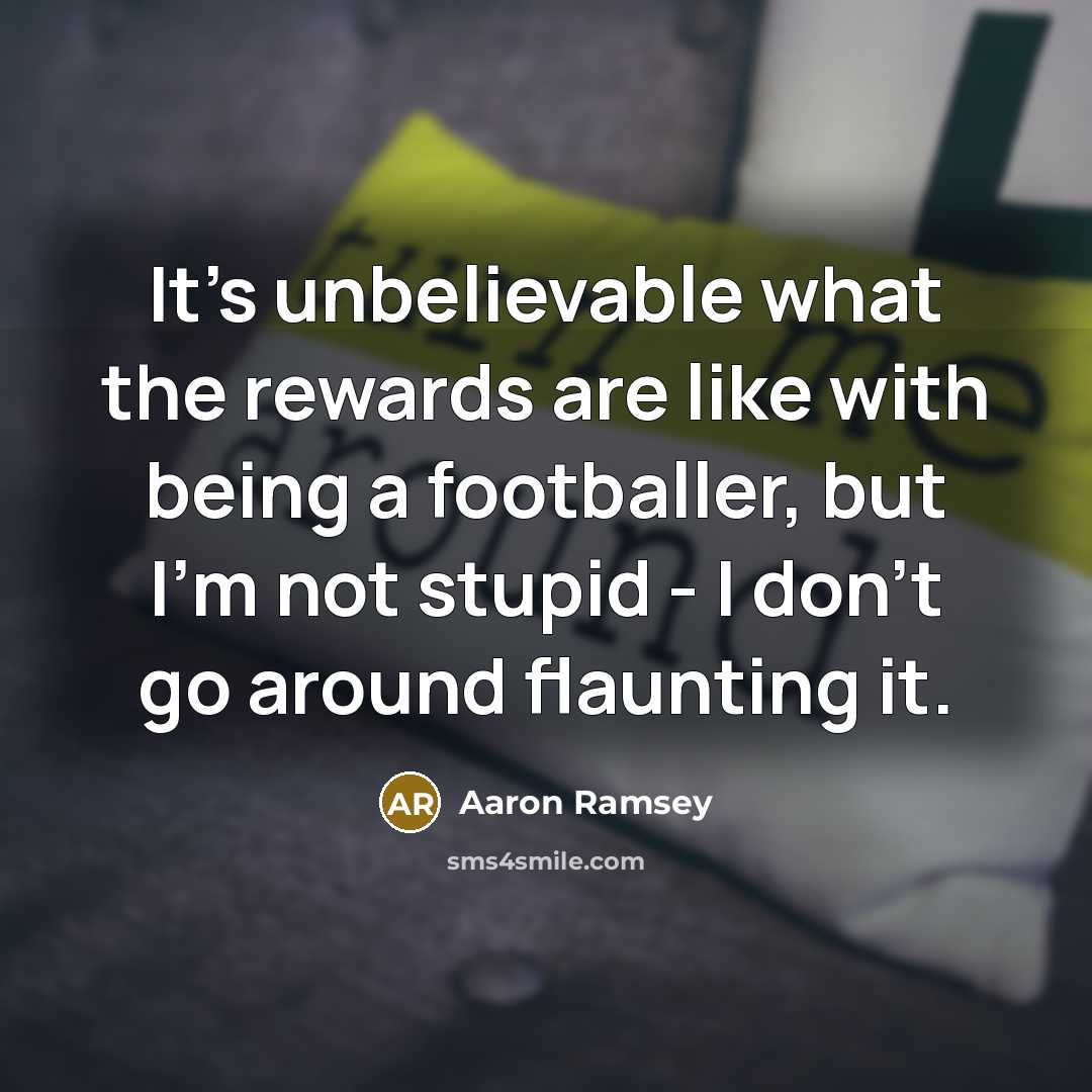 “It's unbelievable what the rewards are like with being a footballer, but I'm not stupid - I don't go around flaunting it.” quote by Aaron Ramsey