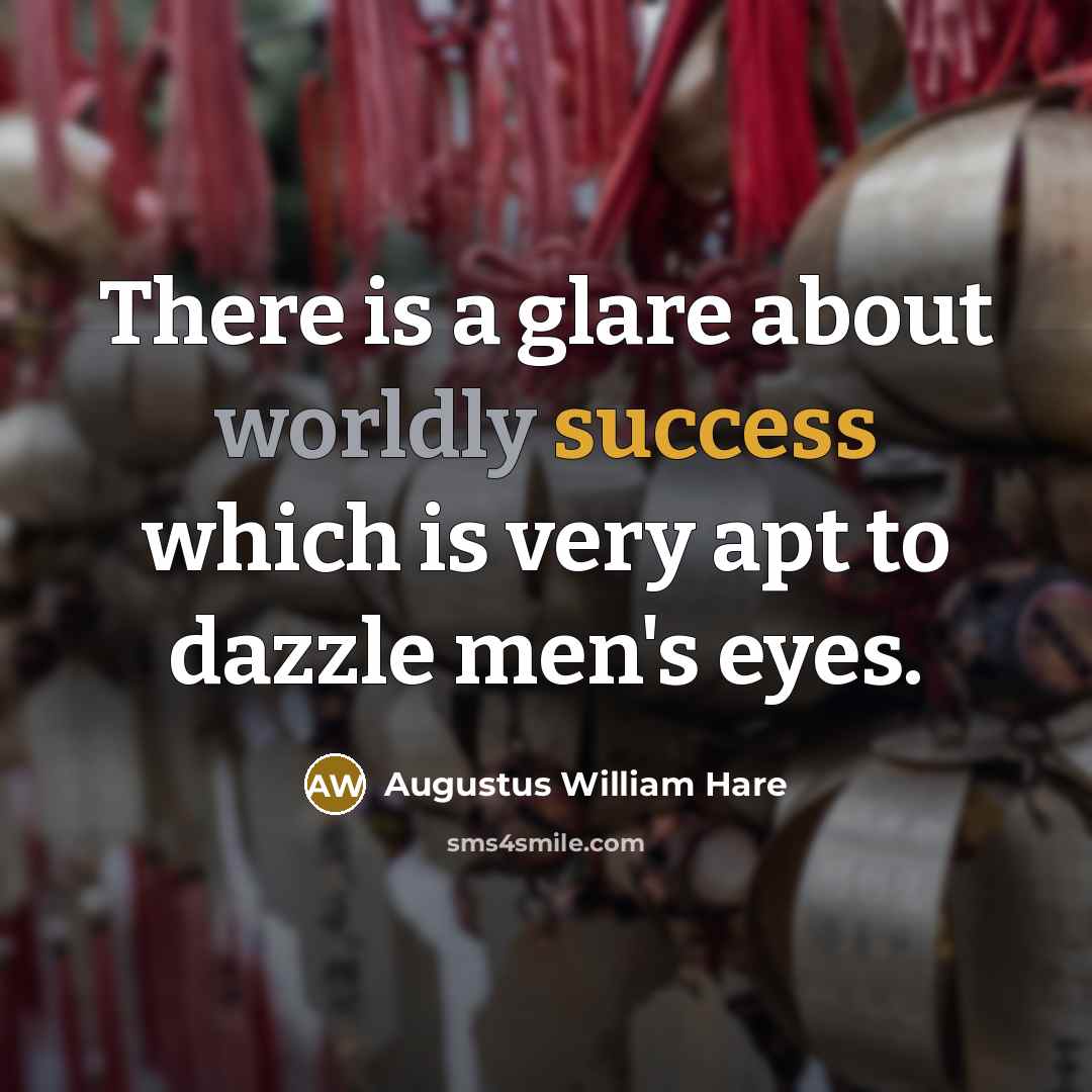“There is a glare about worldly success which is very apt to dazzle men's eyes.” quote by Augustus William Hare