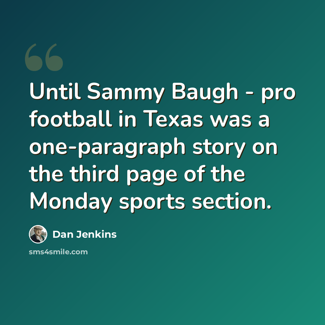 “Until Sammy Baugh - pro football in Texas was a one-paragraph story on the third page of the Monday sports section.” quote by Dan Jenkins