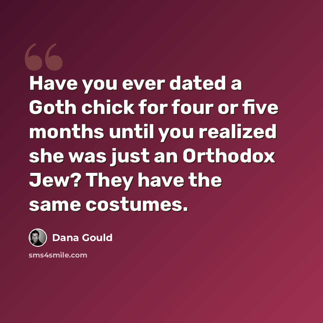 “Have you ever dated a Goth chick for four or five months until you realized she was just an Orthodox Jew? They have the same costumes.” quote by Dana Gould
