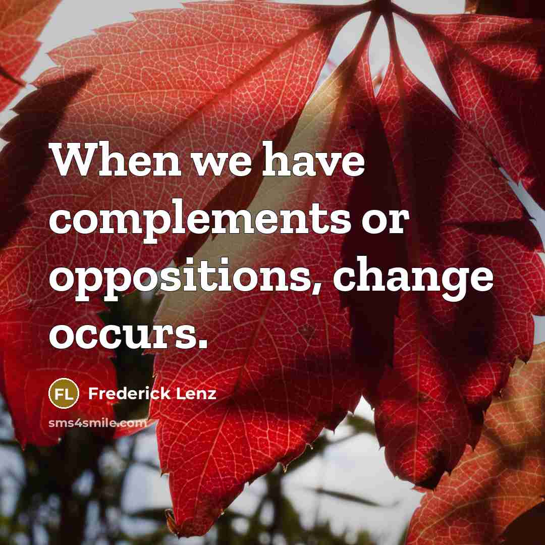 “When we have complements or oppositions, change occurs.” quote by Frederick Lenz