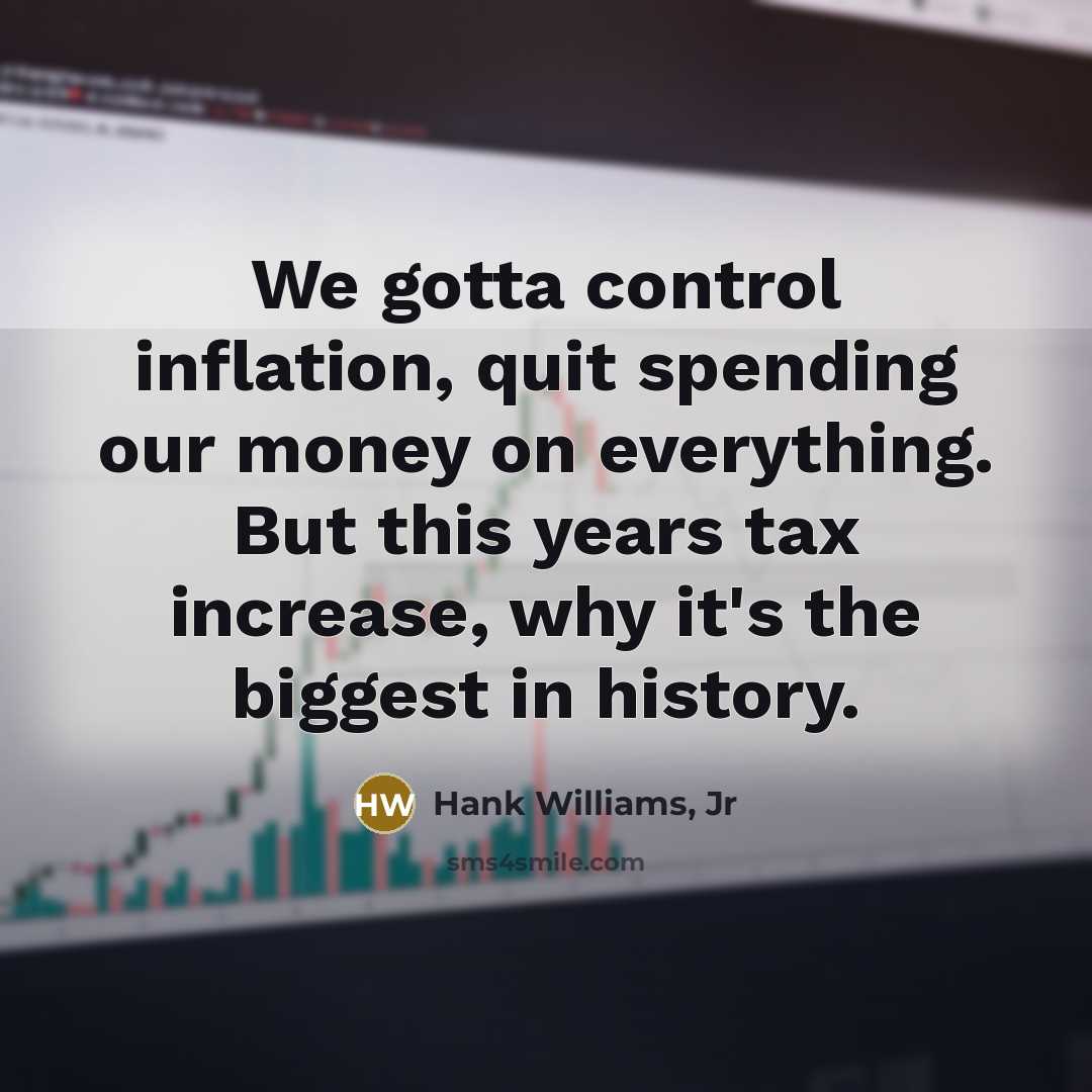 “We gotta control inflation, quit spending our money on everything. But this years tax increase, why it's the biggest in history.” quote by Hank Williams, Jr