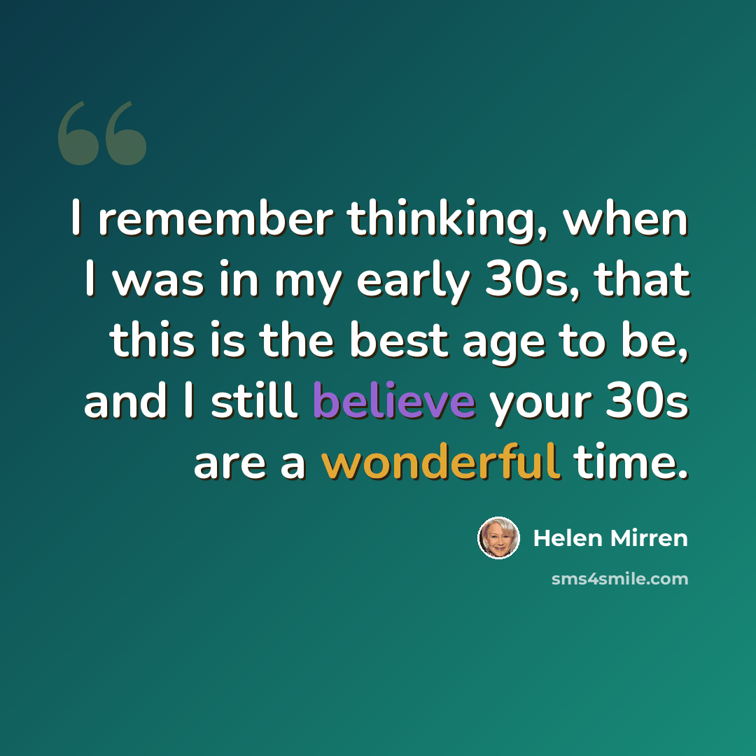 “I remember thinking, when I was in my early 30s, that this is the best age to be, and I still believe your 30s are a wonderful time.” quote by Helen Mirren