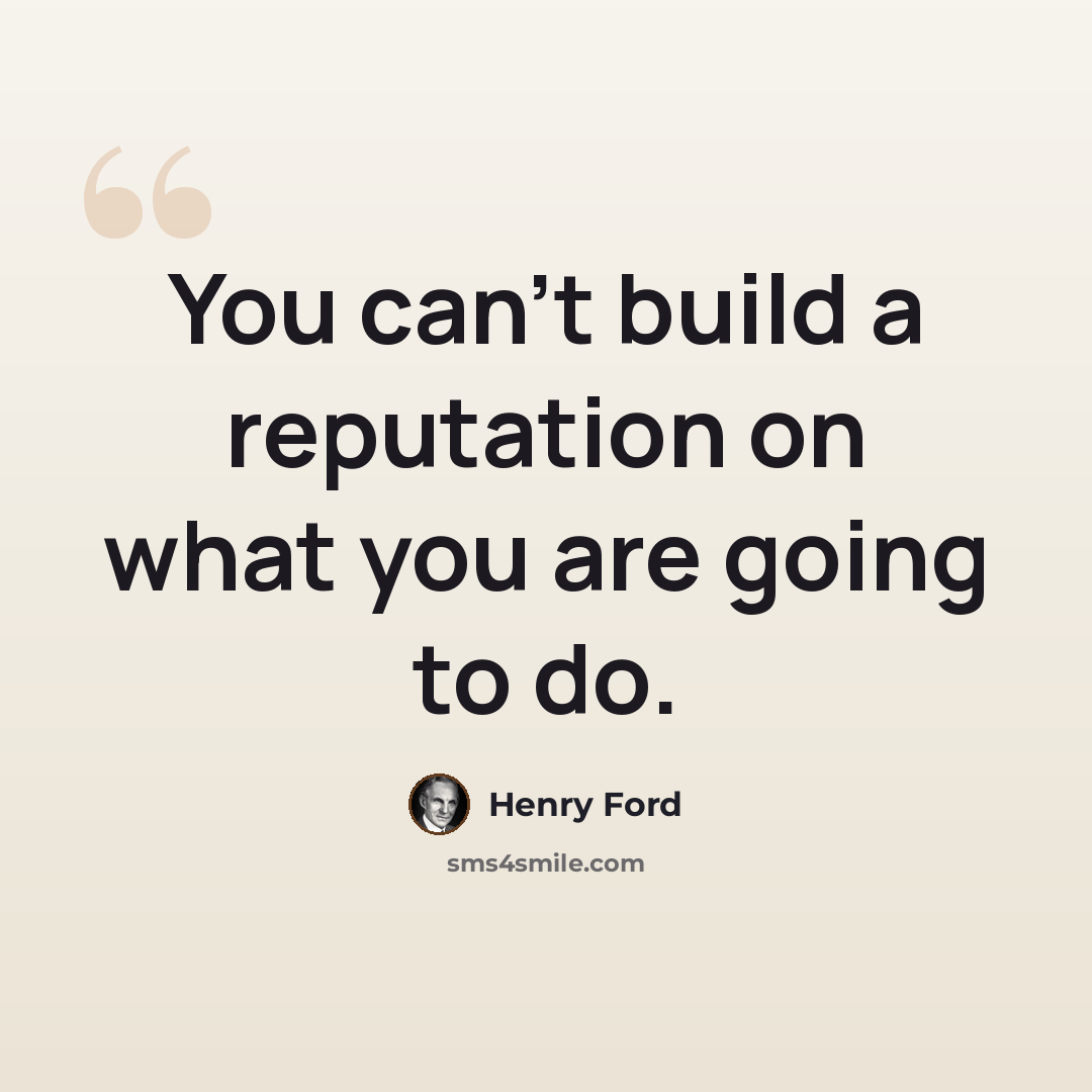 “You can't build a reputation on what you are going to do.” quote by Henry Ford