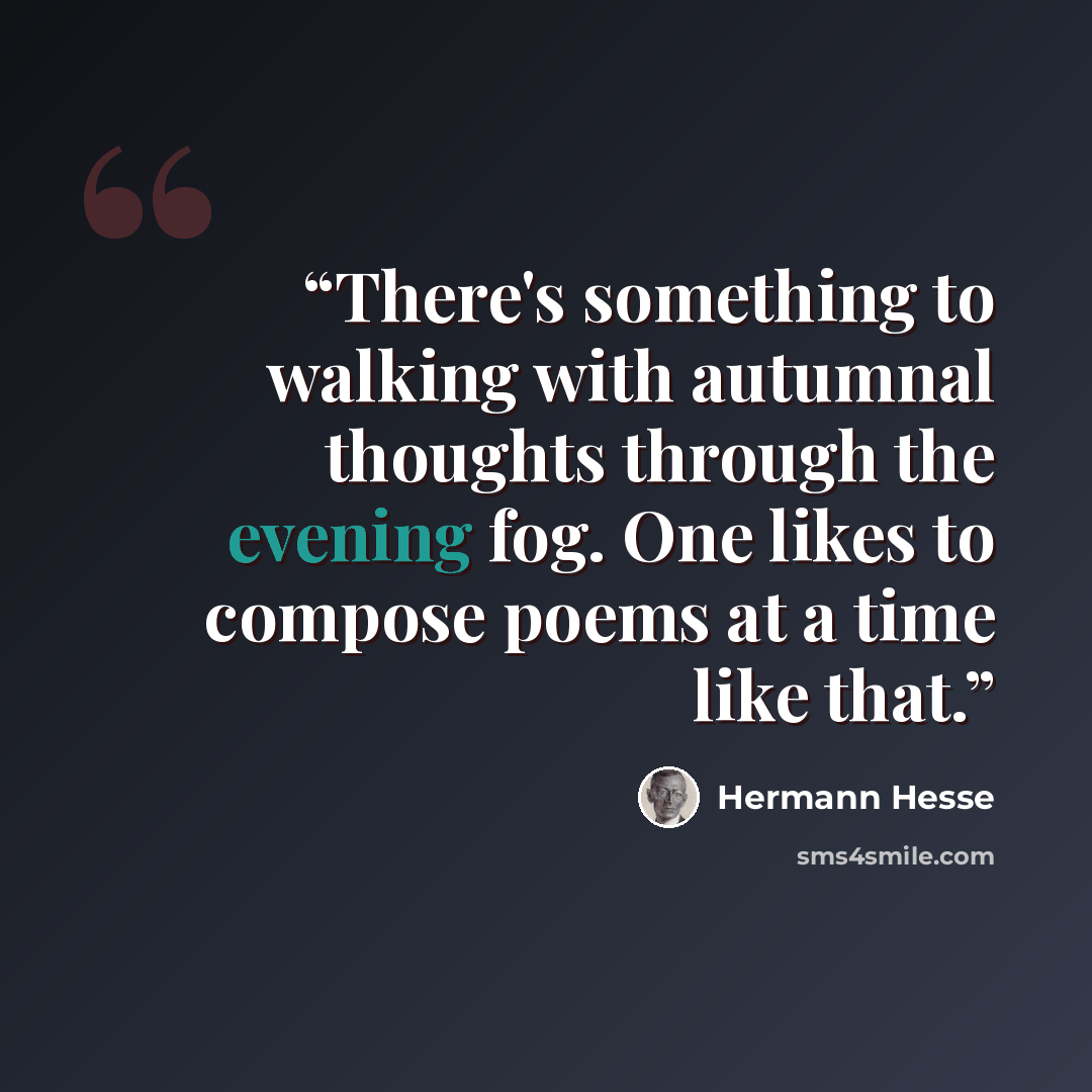 “There's something to walking with autumnal thoughts through the evening fog. One likes to compose poems at a time like that.” quote by Hermann Hesse