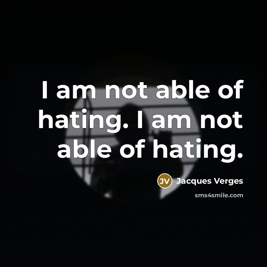 “I am not able of hating. I am not able of hating.” quote by Jacques Verges
