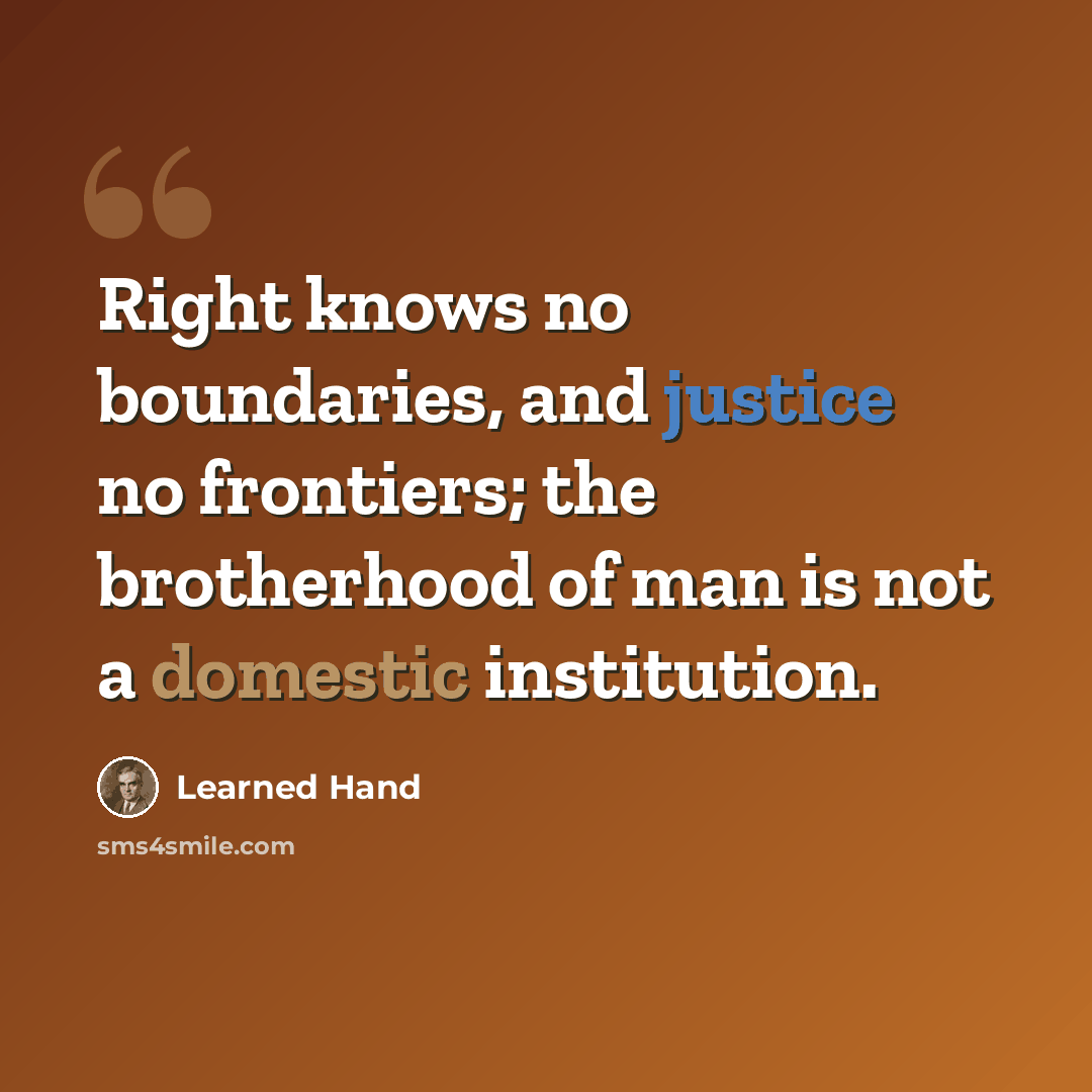 “Right knows no boundaries, and justice no frontiers; the brotherhood of man is not a domestic institution.” quote by Learned Hand