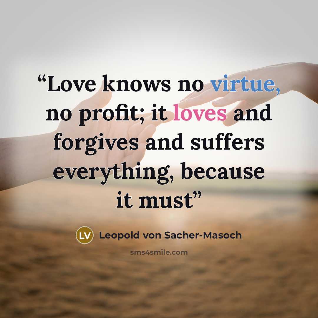 “Love knows no virtue, no profit; it loves and forgives and suffers everything, because it must” quote by Leopold von Sacher-Masoch