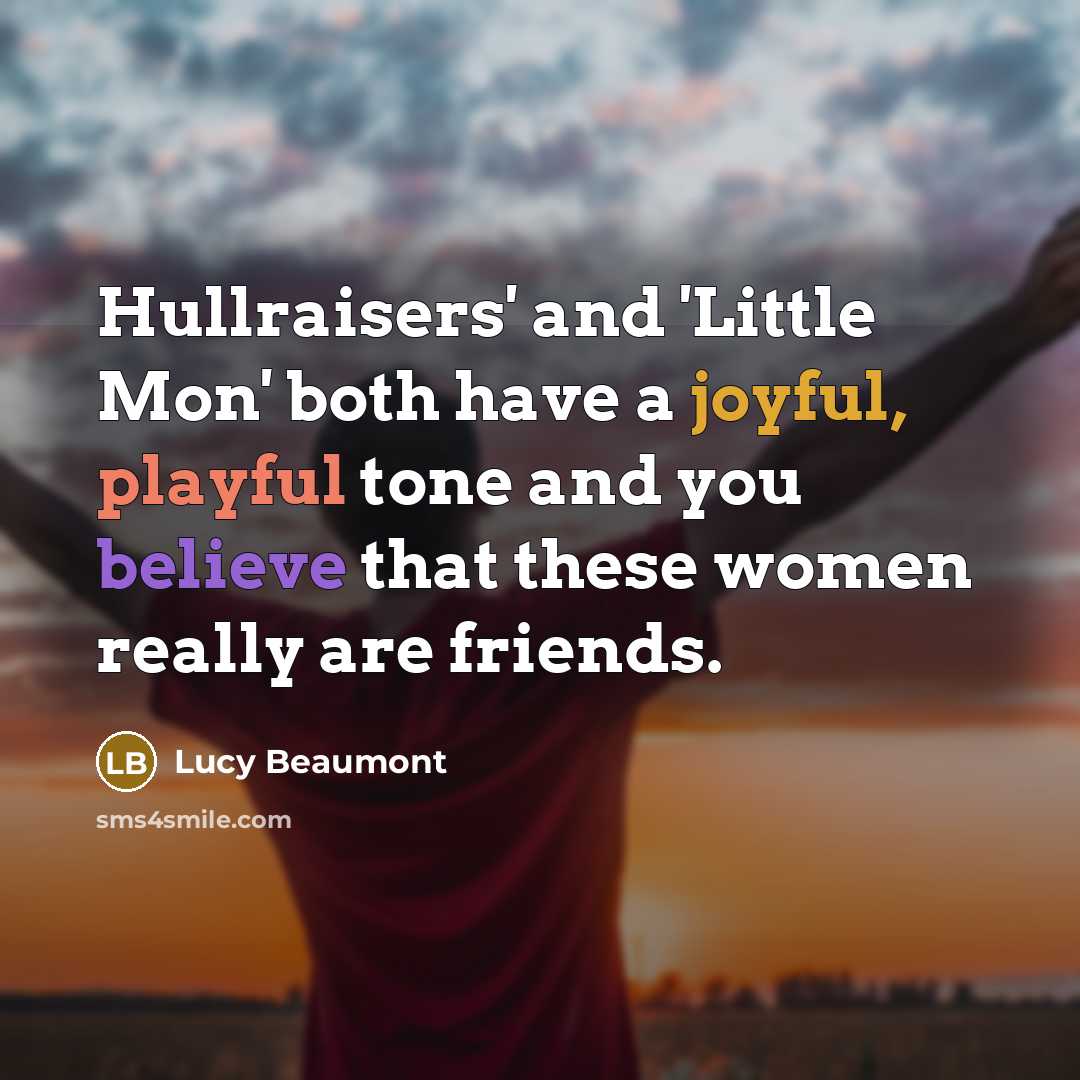 “Hullraisers' and 'Little Mon' both have a joyful, playful tone and you believe that these women really are friends.” quote by Lucy Beaumont