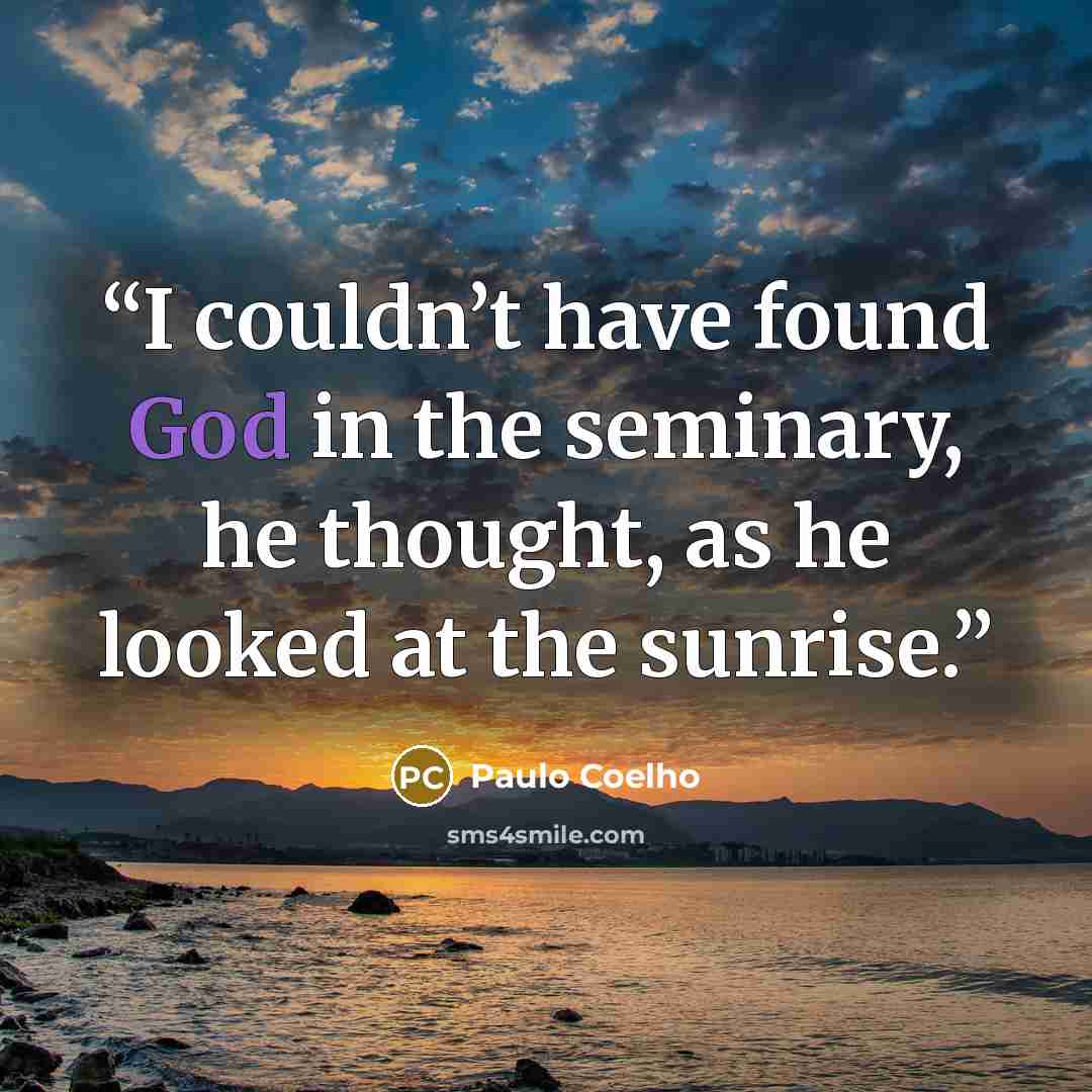 “I couldn’t have found God in the seminary, he thought, as he looked at the sunrise.” quote by Paulo Coelho