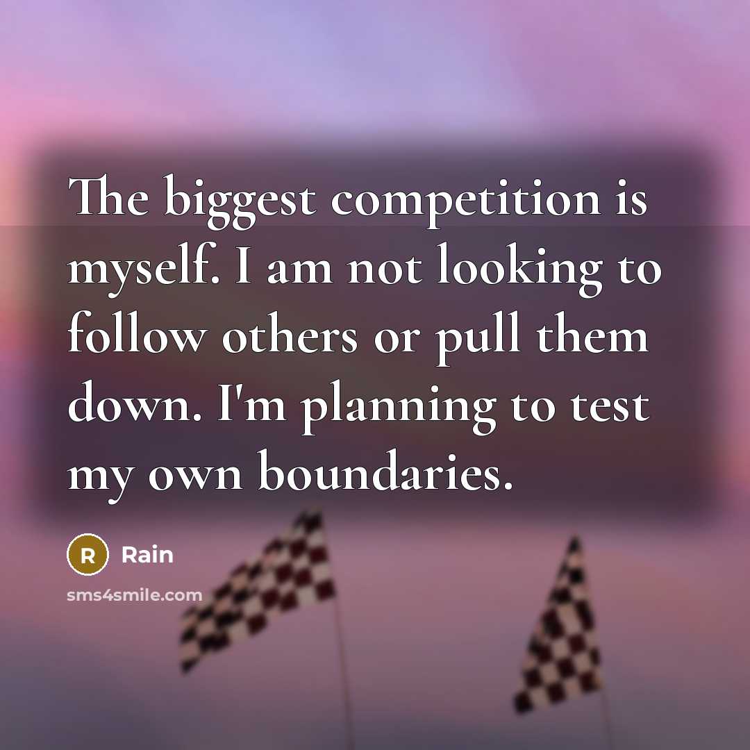 “The biggest competition is myself. I am not looking to follow others or pull them down. I'm planning to test my own boundaries.” quote by Rain