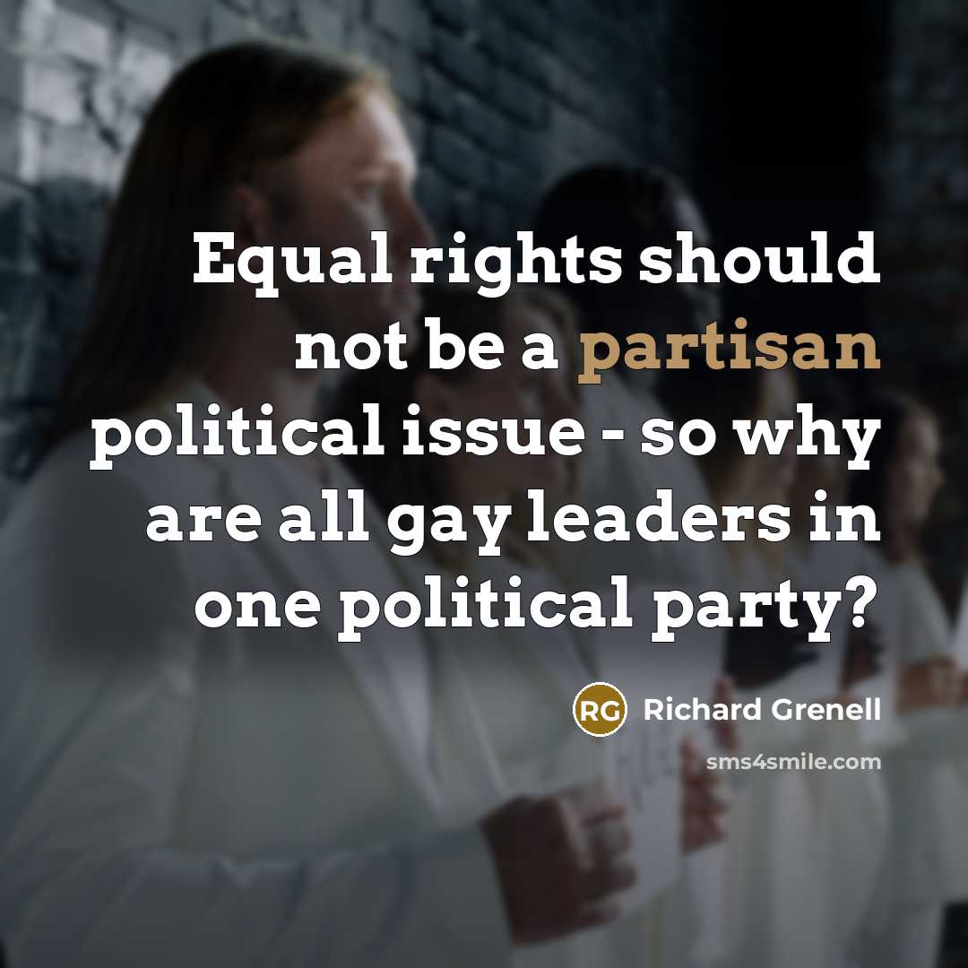 “Equal rights should not be a partisan political issue - so why are all gay leaders in one political party?” quote by Richard Grenell