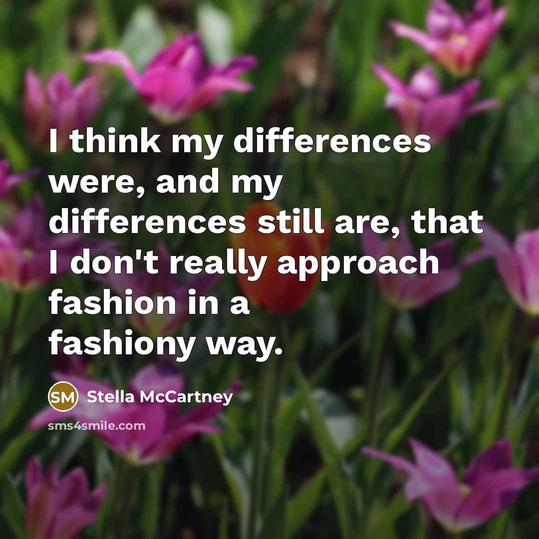 “I think my differences were, and my differences still are, that I don't really approach fashion in a fashiony way.” quote by Stella McCartney