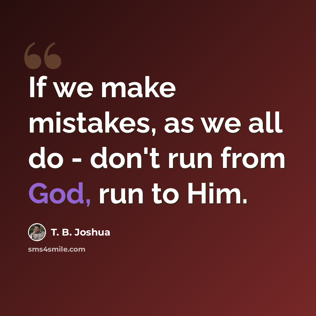“If we make mistakes, as we all do - don't run from God, run to Him.” quote by T. B. Joshua