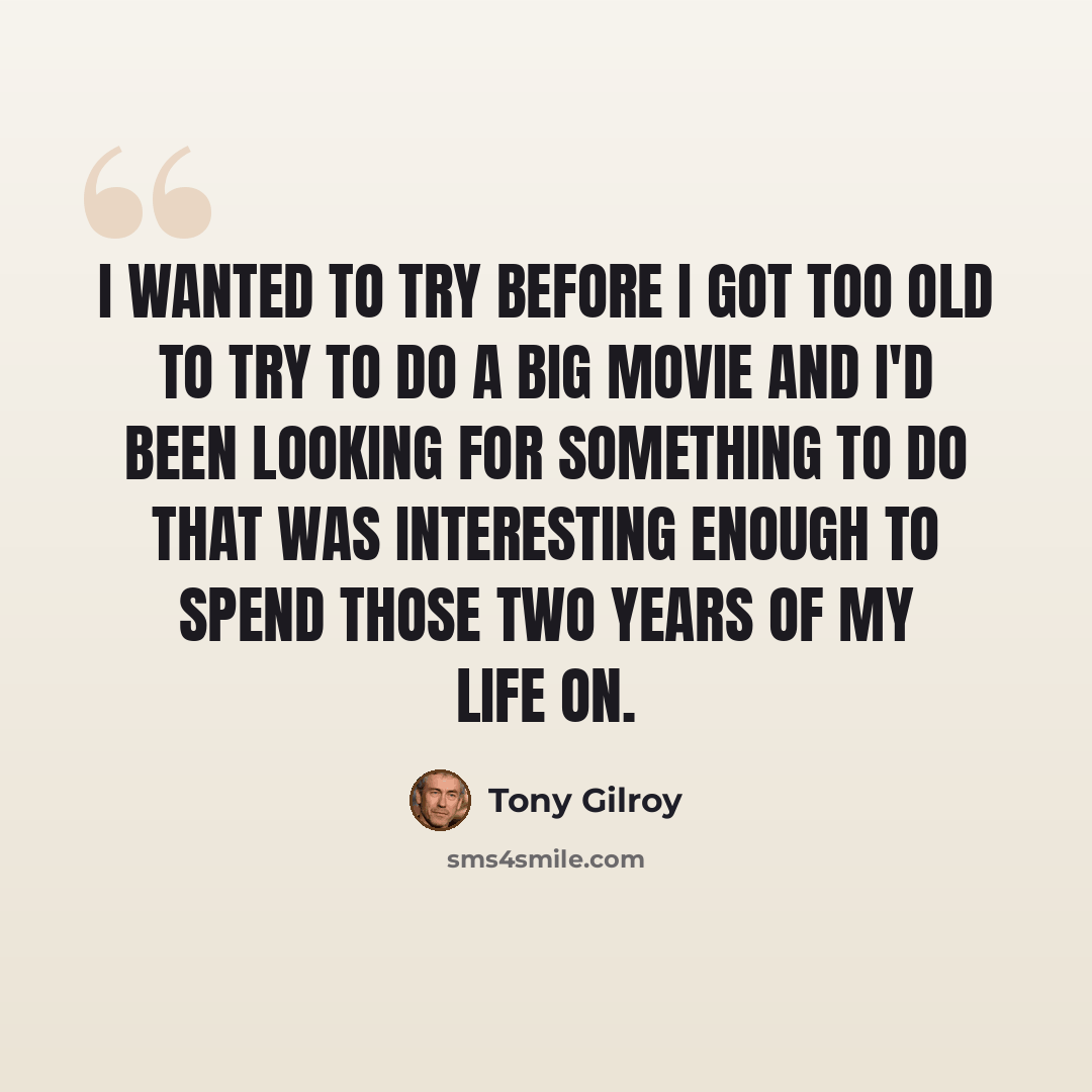 “I wanted to try before I got too old to try to do a big movie and I'd been looking for something to do that was interesting enough to spend those two years of my life on.” quote by Tony Gilroy