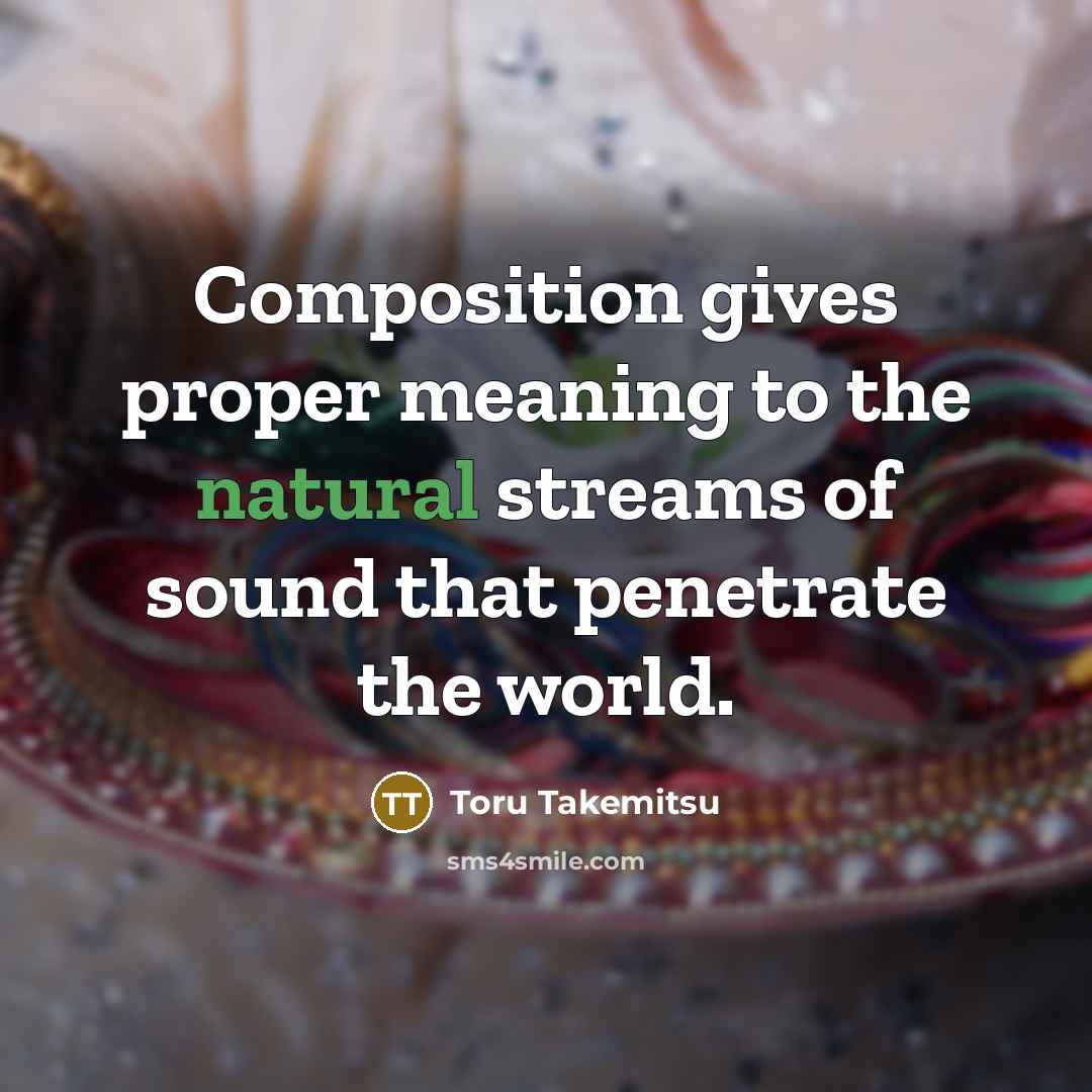 “Composition gives proper meaning to the natural streams of sound that penetrate the world.” quote by Toru Takemitsu