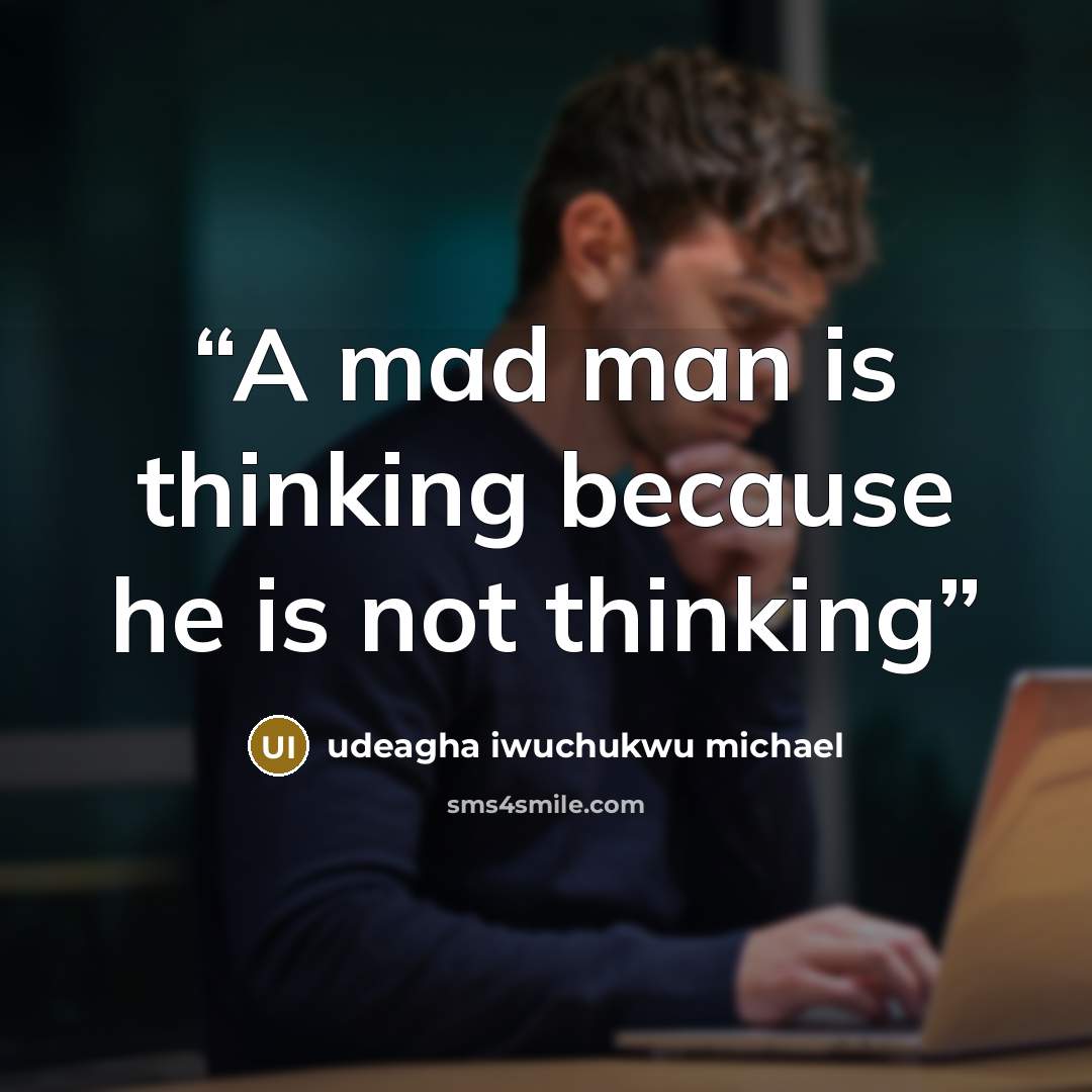 “A mad man is thinking because he is not thinking” quote by udeagha iwuchukwu michael
